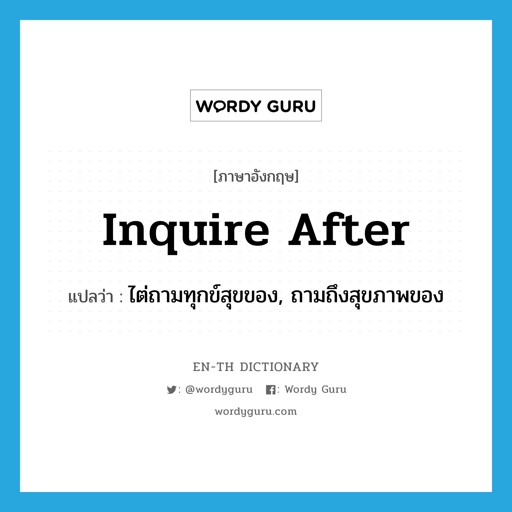 inquire after แปลว่า?, คำศัพท์ภาษาอังกฤษ inquire after แปลว่า ไต่ถามทุกข์สุขของ, ถามถึงสุขภาพของ ประเภท PHRV หมวด PHRV