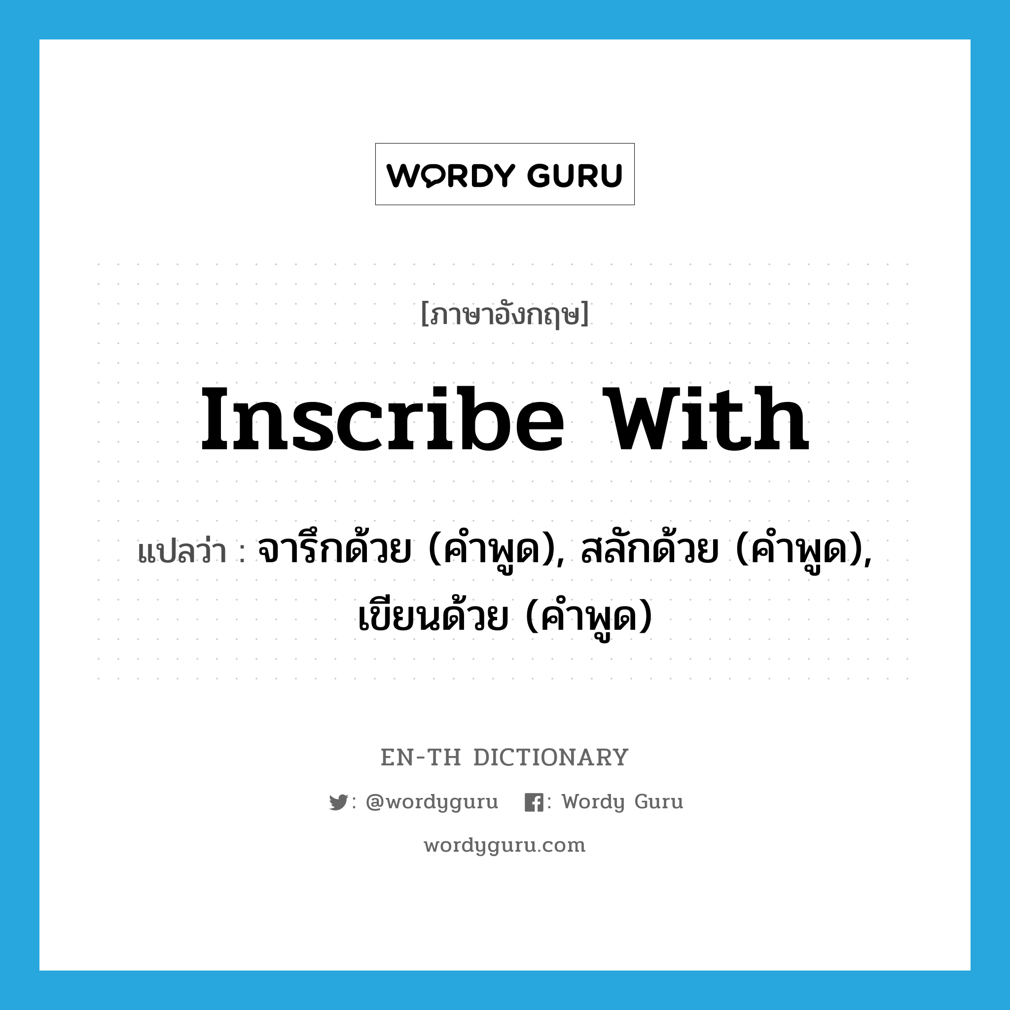 inscribe with แปลว่า?, คำศัพท์ภาษาอังกฤษ inscribe with แปลว่า จารึกด้วย (คำพูด), สลักด้วย (คำพูด), เขียนด้วย (คำพูด) ประเภท PHRV หมวด PHRV