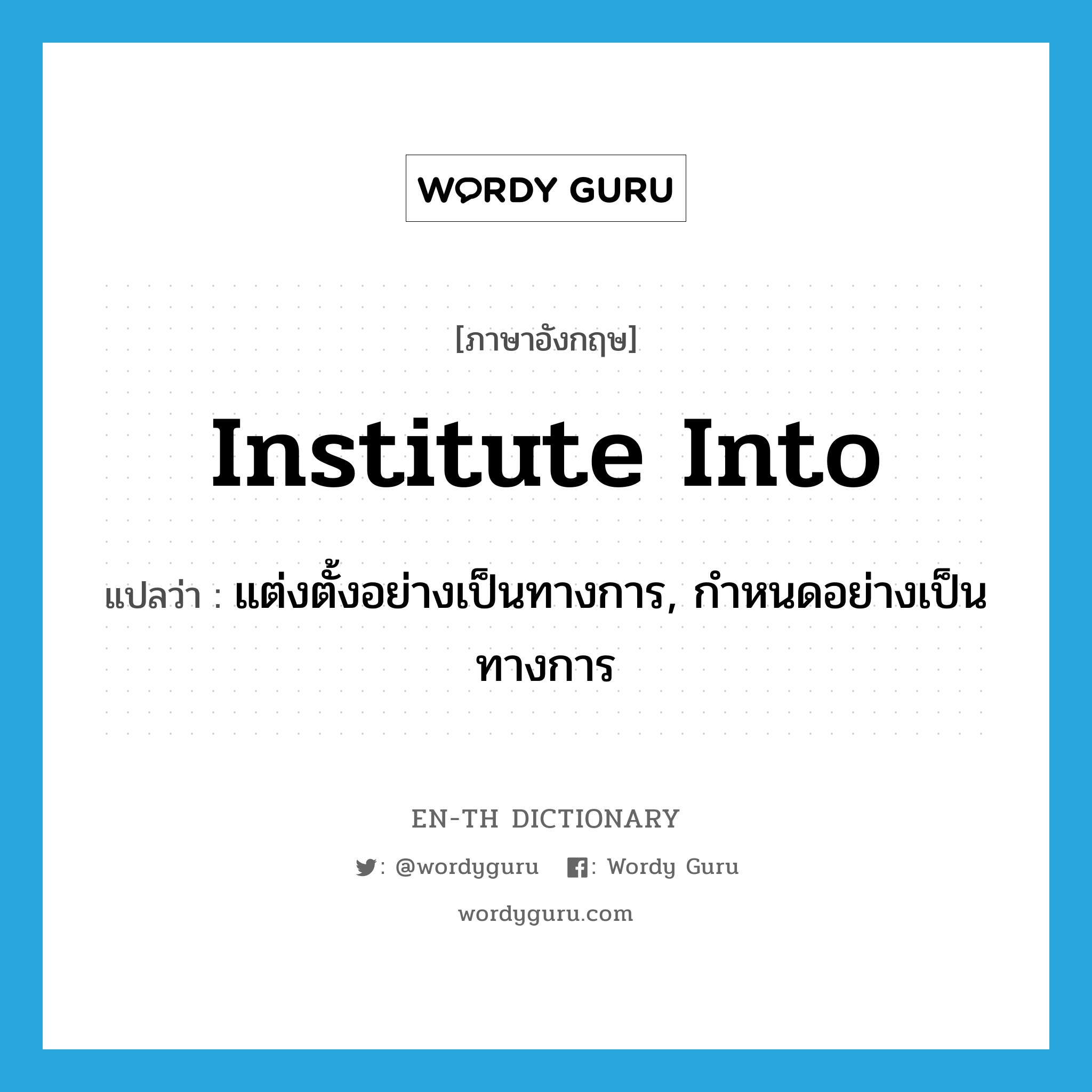 institute into แปลว่า?, คำศัพท์ภาษาอังกฤษ institute into แปลว่า แต่งตั้งอย่างเป็นทางการ, กำหนดอย่างเป็นทางการ ประเภท PHRV หมวด PHRV