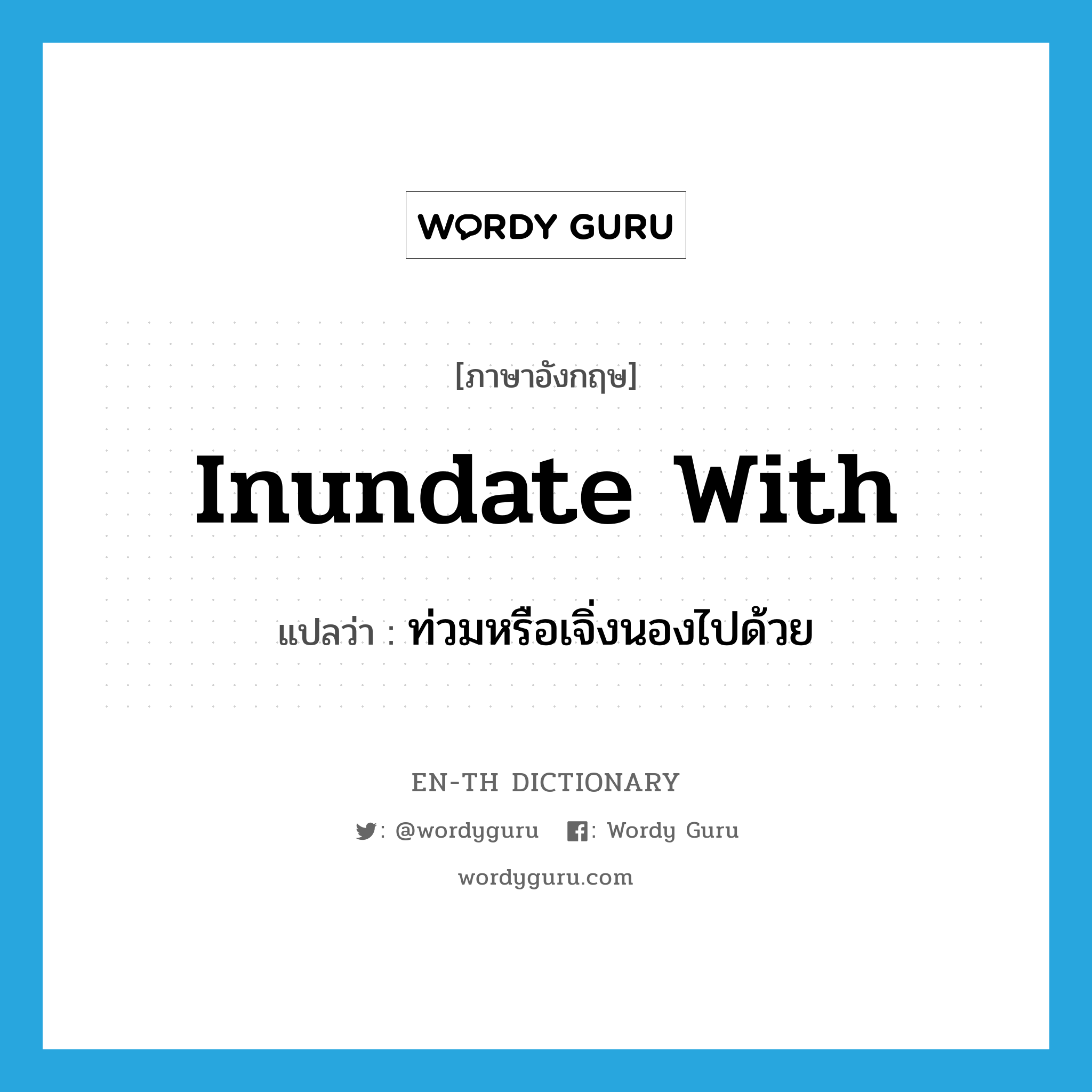 inundate with แปลว่า?, คำศัพท์ภาษาอังกฤษ inundate with แปลว่า ท่วมหรือเจิ่งนองไปด้วย ประเภท PHRV หมวด PHRV