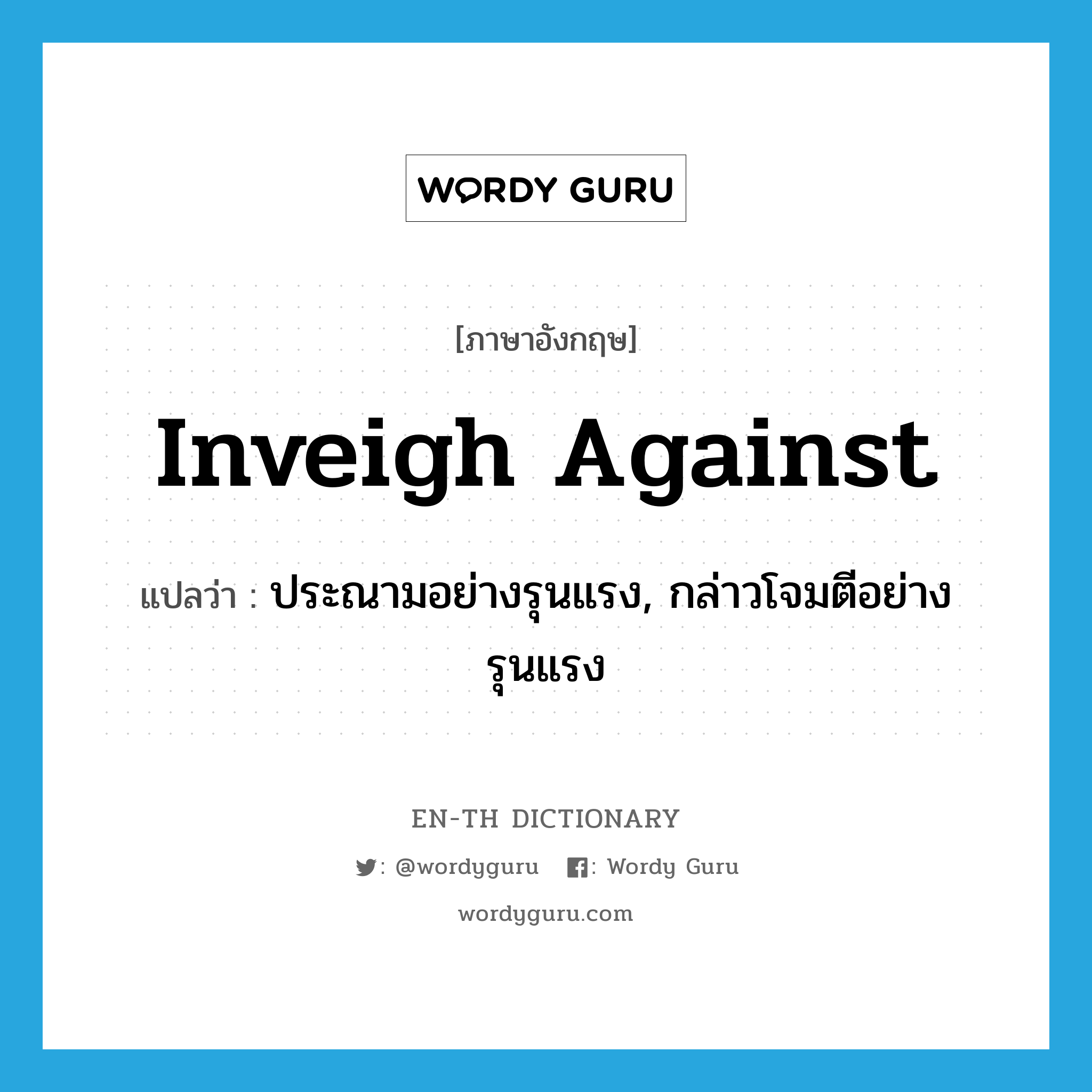 ประณามอย่างรุนแรง, กล่าวโจมตีอย่างรุนแรง ภาษาอังกฤษ?, คำศัพท์ภาษาอังกฤษ ประณามอย่างรุนแรง, กล่าวโจมตีอย่างรุนแรง แปลว่า inveigh against ประเภท PHRV หมวด PHRV