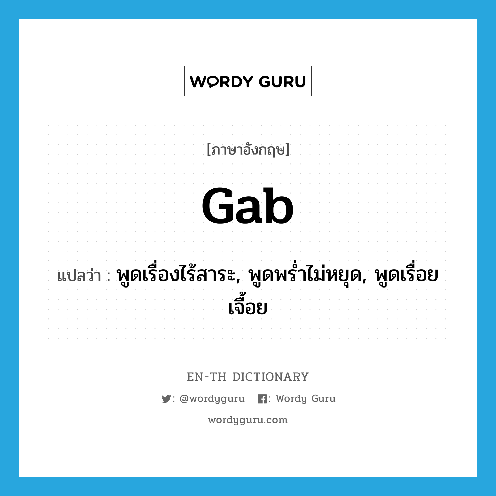 gab แปลว่า?, คำศัพท์ภาษาอังกฤษ gab แปลว่า พูดเรื่องไร้สาระ, พูดพร่ำไม่หยุด, พูดเรื่อยเจื้อย ประเภท VI หมวด VI