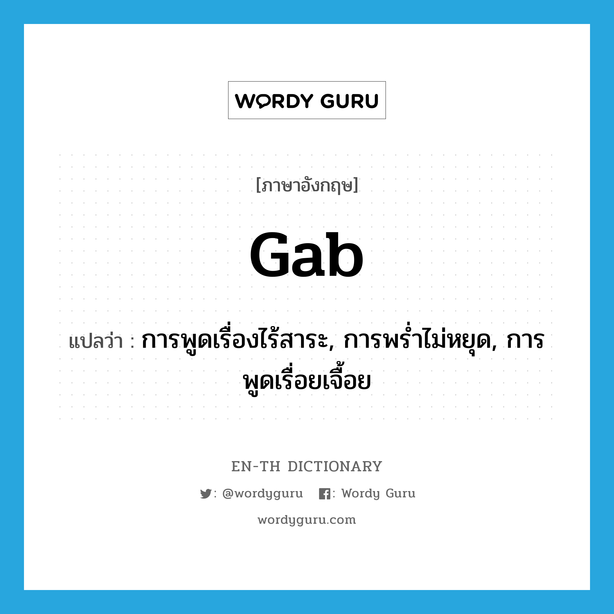 gab แปลว่า?, คำศัพท์ภาษาอังกฤษ gab แปลว่า การพูดเรื่องไร้สาระ, การพร่ำไม่หยุด, การพูดเรื่อยเจื้อย ประเภท N หมวด N