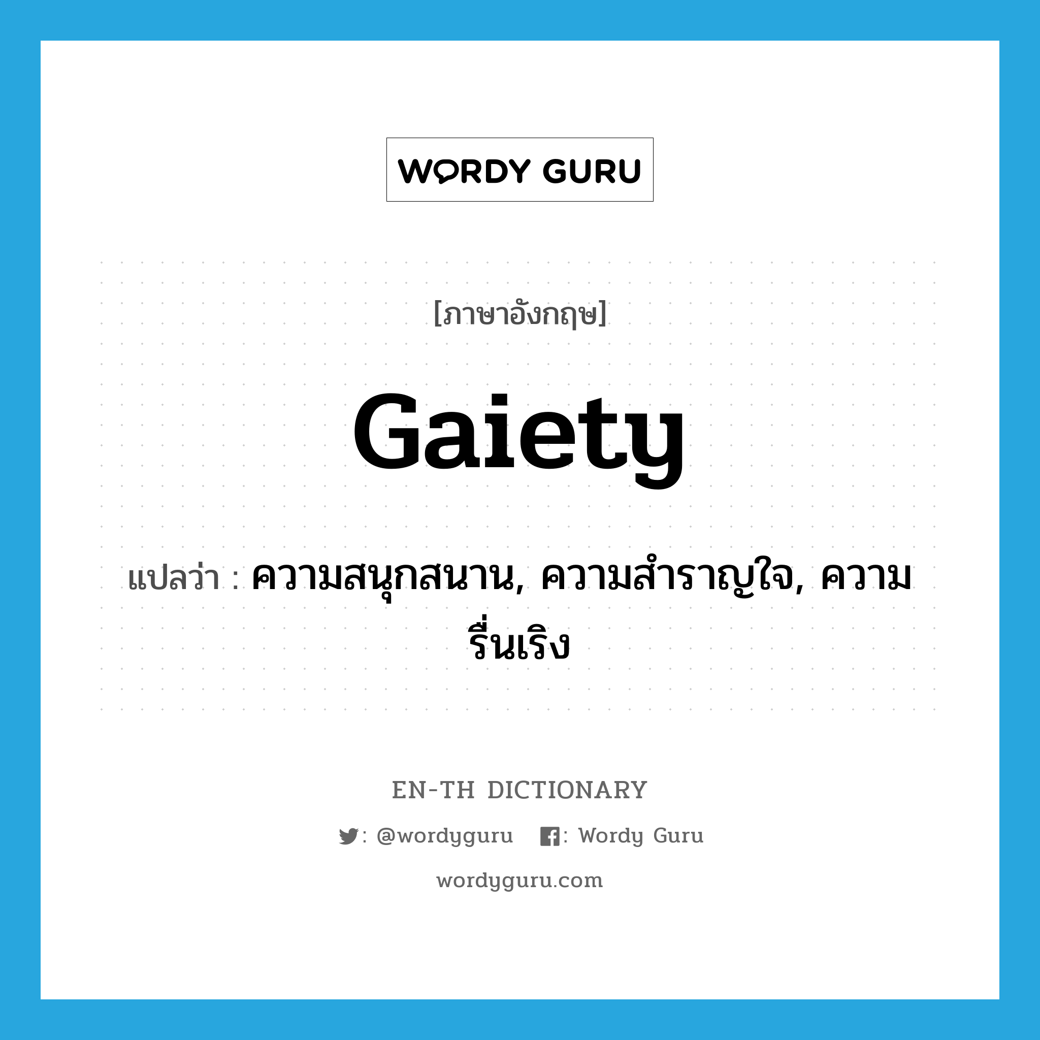 gaiety แปลว่า?, คำศัพท์ภาษาอังกฤษ gaiety แปลว่า ความสนุกสนาน, ความสำราญใจ, ความรื่นเริง ประเภท N หมวด N