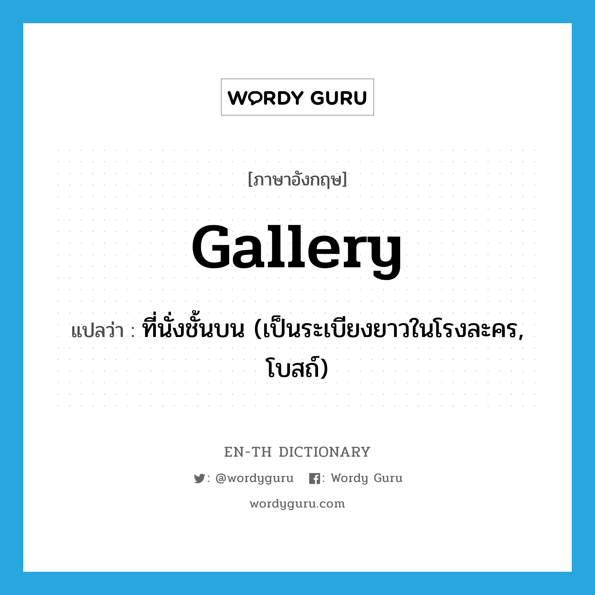 gallery แปลว่า?, คำศัพท์ภาษาอังกฤษ gallery แปลว่า ที่นั่งชั้นบน (เป็นระเบียงยาวในโรงละคร, โบสถ์) ประเภท N หมวด N