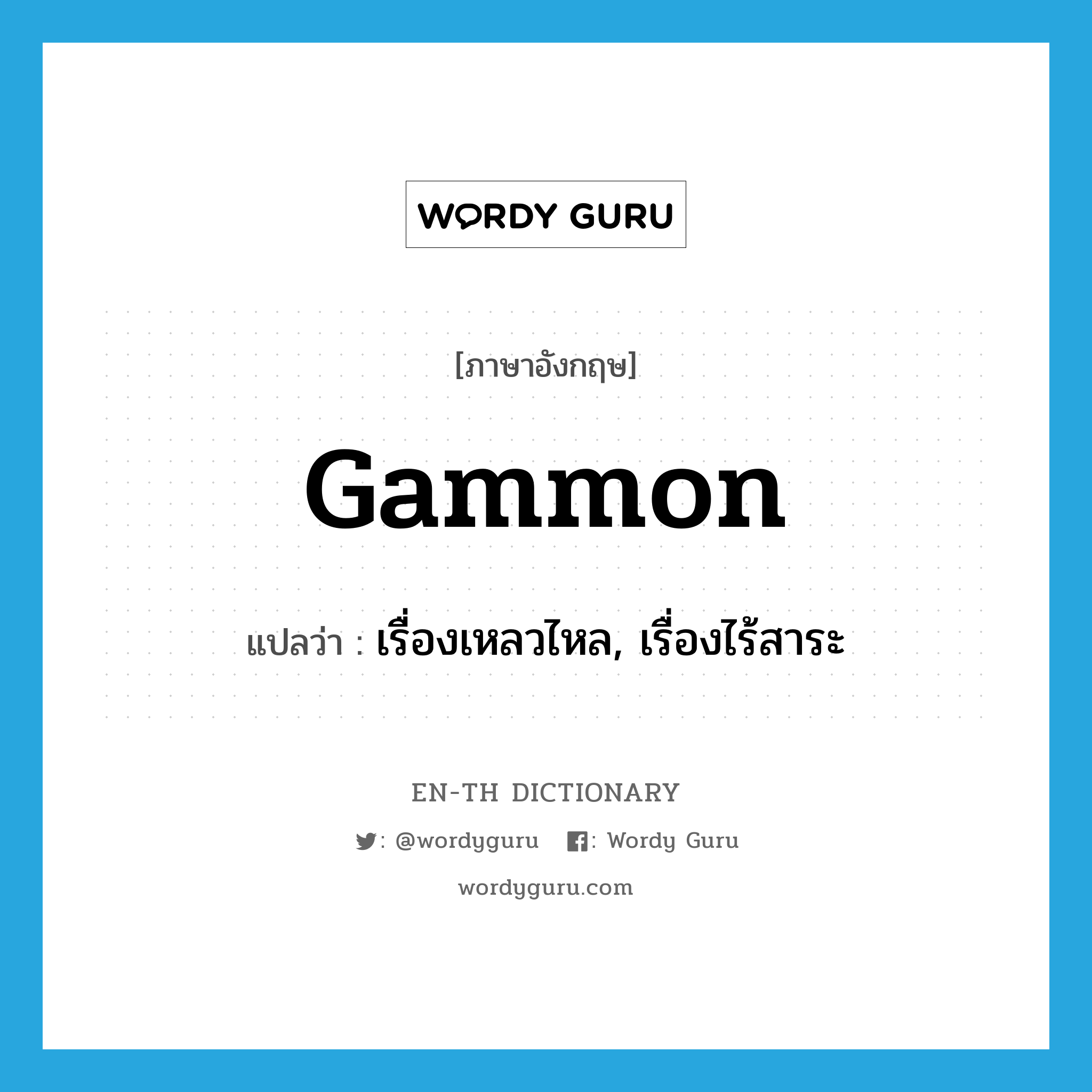 gammon แปลว่า?, คำศัพท์ภาษาอังกฤษ gammon แปลว่า เรื่องเหลวไหล, เรื่องไร้สาระ ประเภท N หมวด N