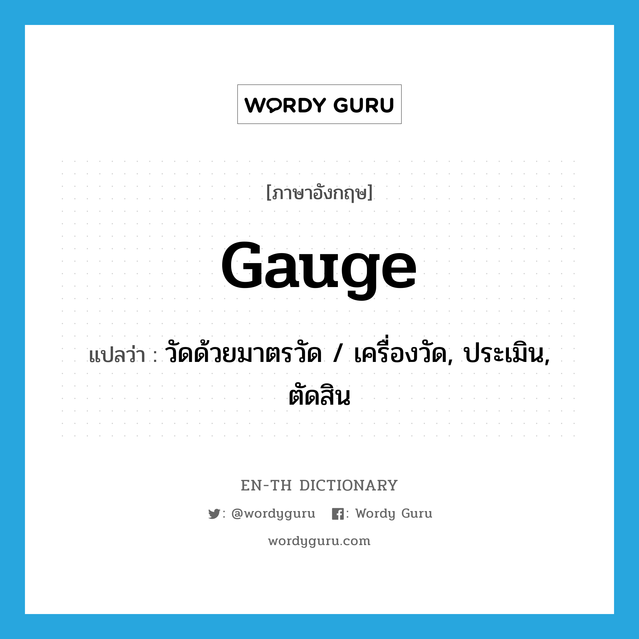 gauge แปลว่า?, คำศัพท์ภาษาอังกฤษ gauge แปลว่า วัดด้วยมาตรวัด / เครื่องวัด, ประเมิน, ตัดสิน ประเภท VT หมวด VT