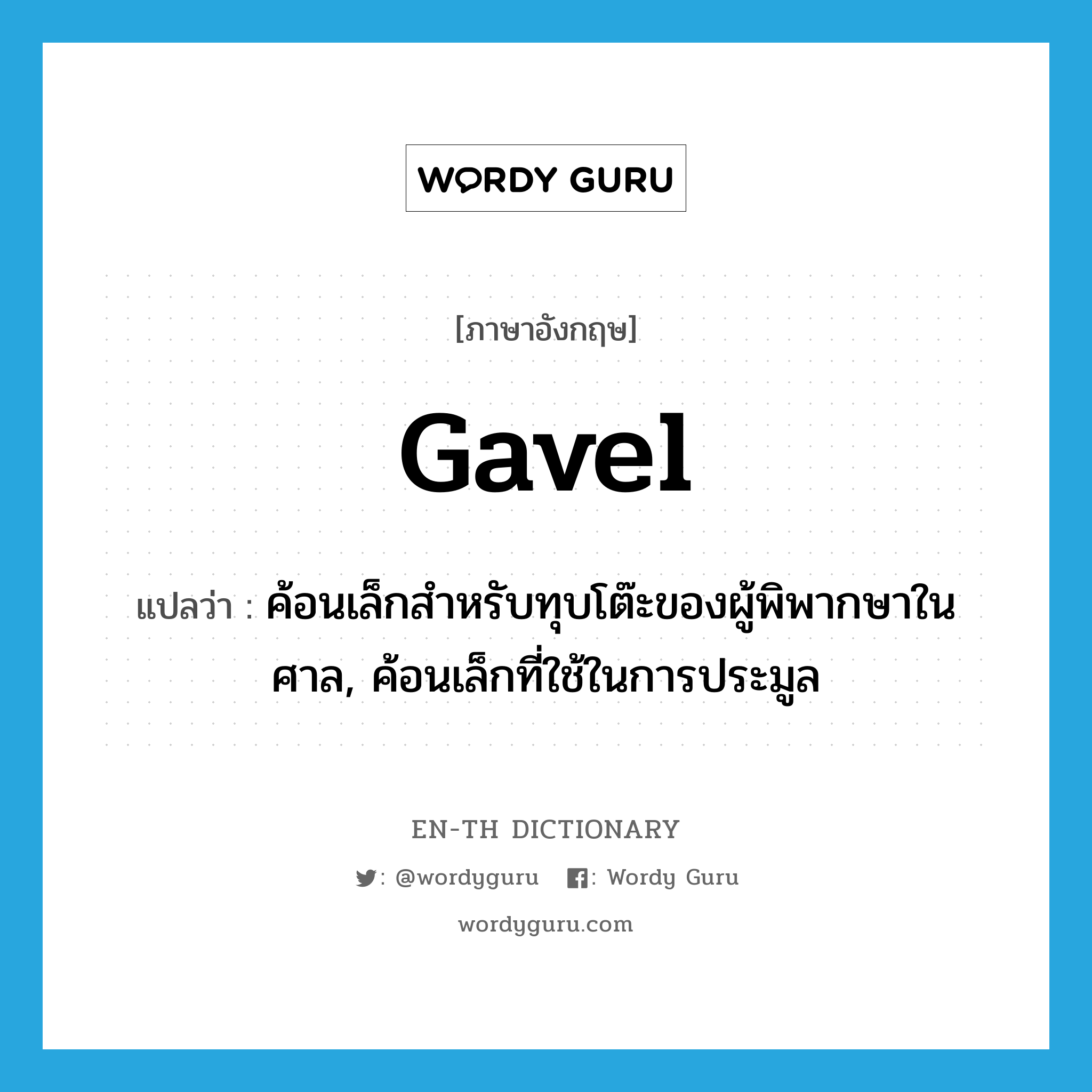 gavel แปลว่า?, คำศัพท์ภาษาอังกฤษ gavel แปลว่า ค้อนเล็กสำหรับทุบโต๊ะของผู้พิพากษาในศาล, ค้อนเล็กที่ใช้ในการประมูล ประเภท N หมวด N