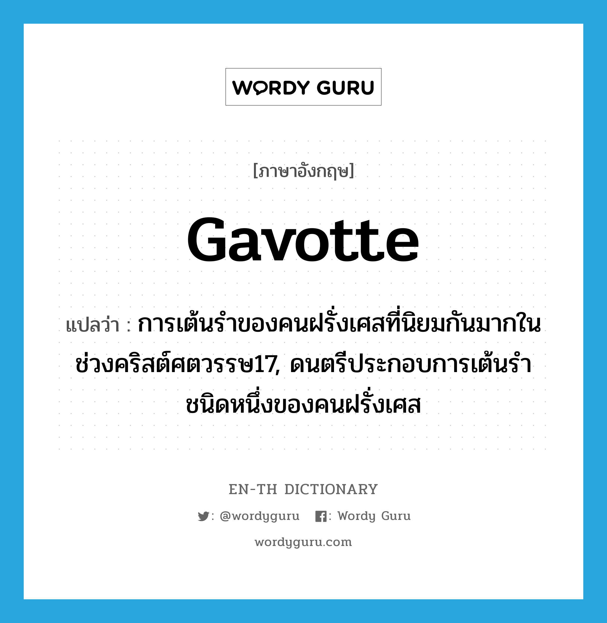 gavotte แปลว่า?, คำศัพท์ภาษาอังกฤษ gavotte แปลว่า การเต้นรำของคนฝรั่งเศสที่นิยมกันมากในช่วงคริสต์ศตวรรษ17, ดนตรีประกอบการเต้นรำชนิดหนึ่งของคนฝรั่งเศส ประเภท N หมวด N