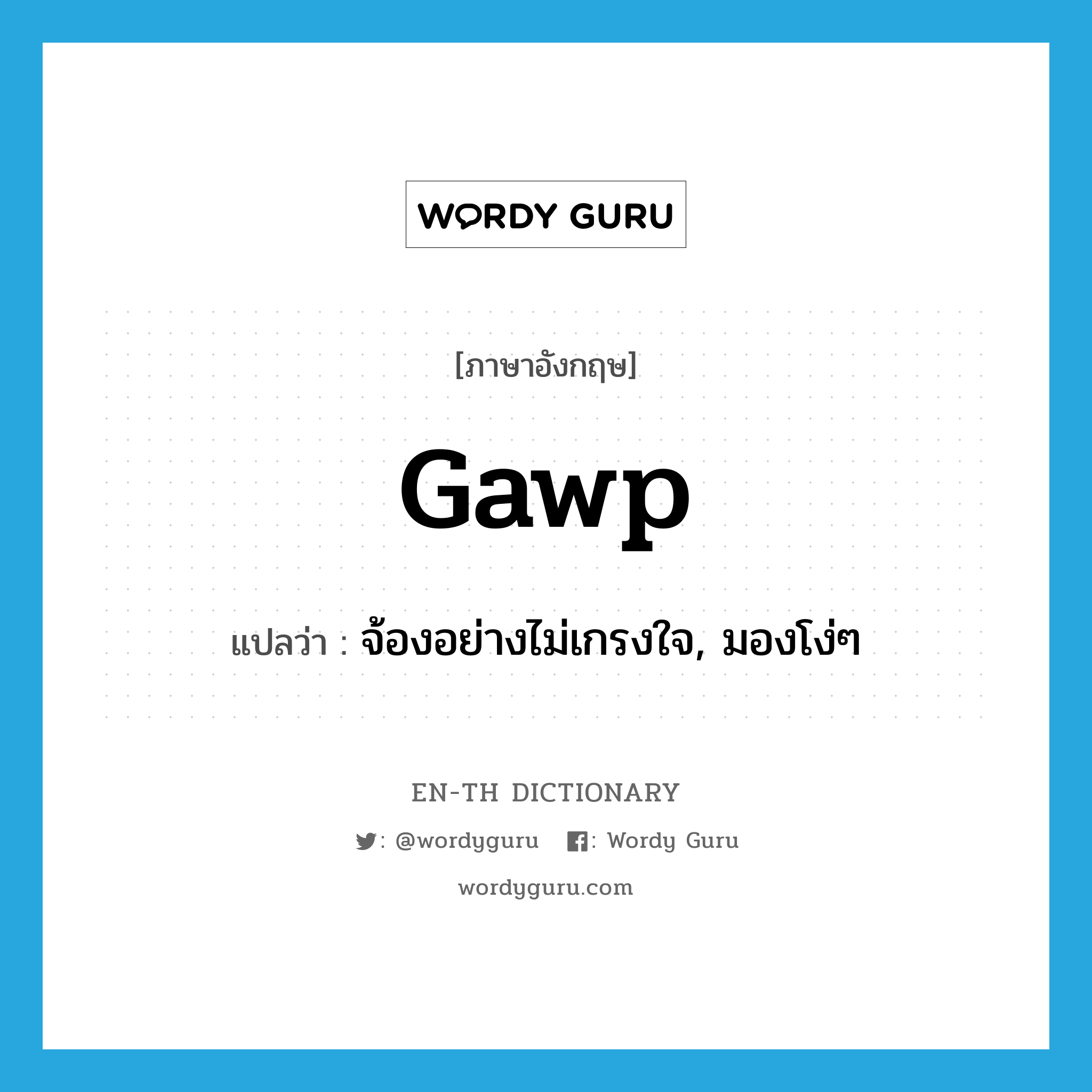 gawp แปลว่า?, คำศัพท์ภาษาอังกฤษ gawp แปลว่า จ้องอย่างไม่เกรงใจ, มองโง่ๆ ประเภท VI หมวด VI