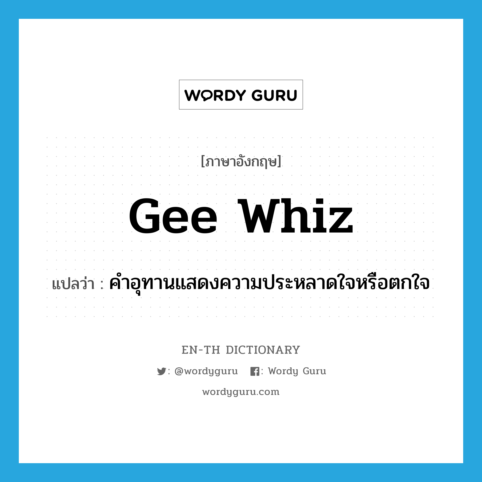 gee whiz แปลว่า?, คำศัพท์ภาษาอังกฤษ gee whiz แปลว่า คำอุทานแสดงความประหลาดใจหรือตกใจ ประเภท INT หมวด INT