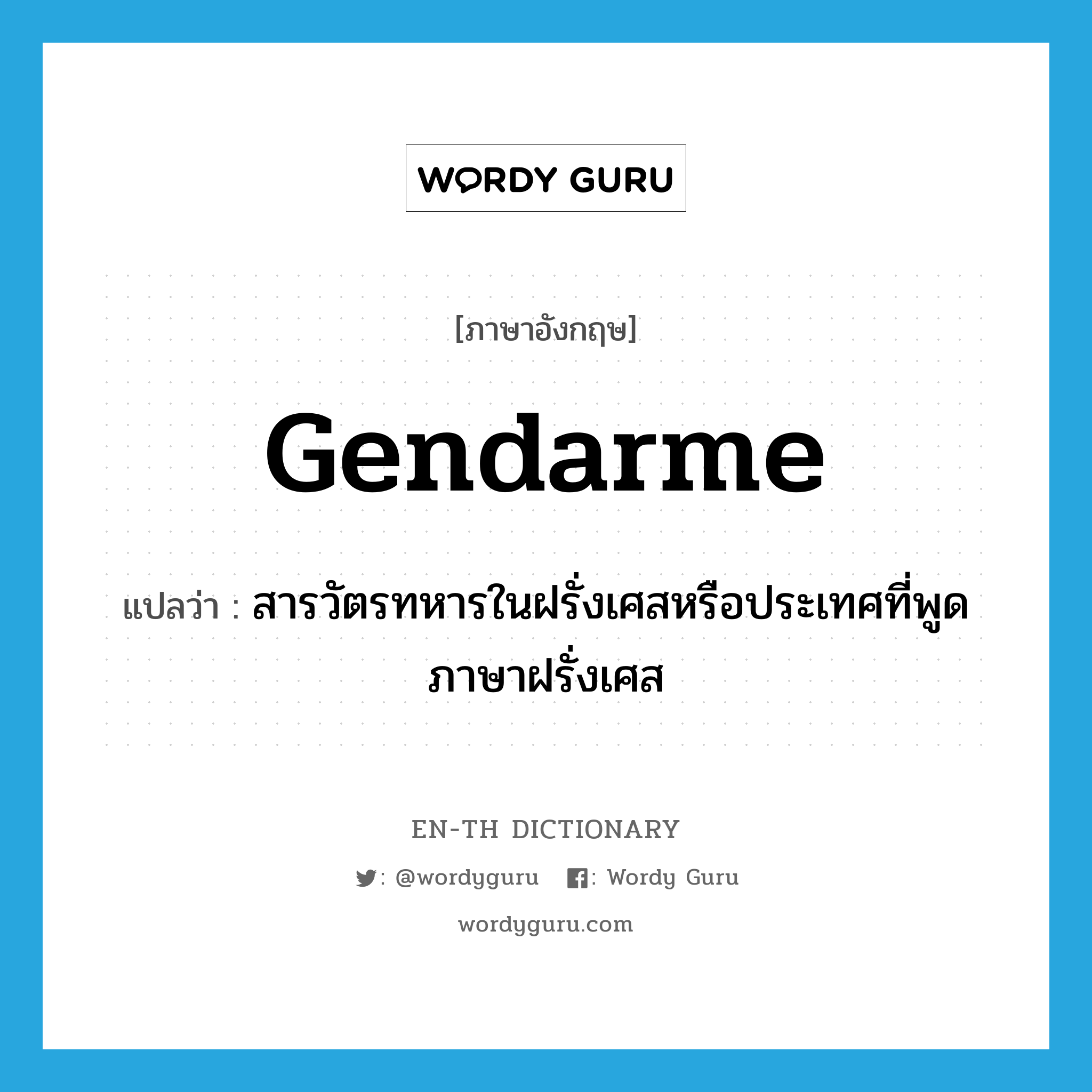 gendarme แปลว่า?, คำศัพท์ภาษาอังกฤษ gendarme แปลว่า สารวัตรทหารในฝรั่งเศสหรือประเทศที่พูดภาษาฝรั่งเศส ประเภท N หมวด N