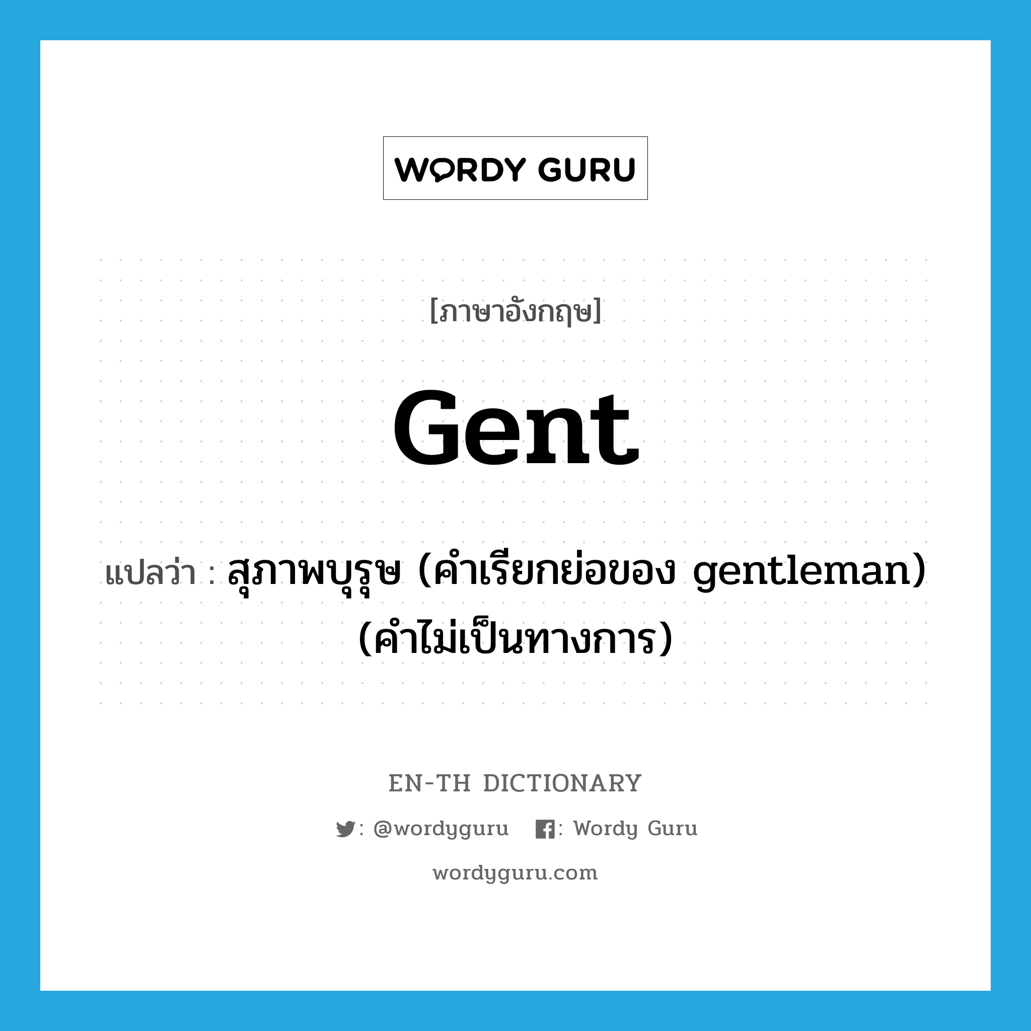 gent แปลว่า?, คำศัพท์ภาษาอังกฤษ gent แปลว่า สุภาพบุรุษ (คำเรียกย่อของ gentleman) (คำไม่เป็นทางการ) ประเภท N หมวด N