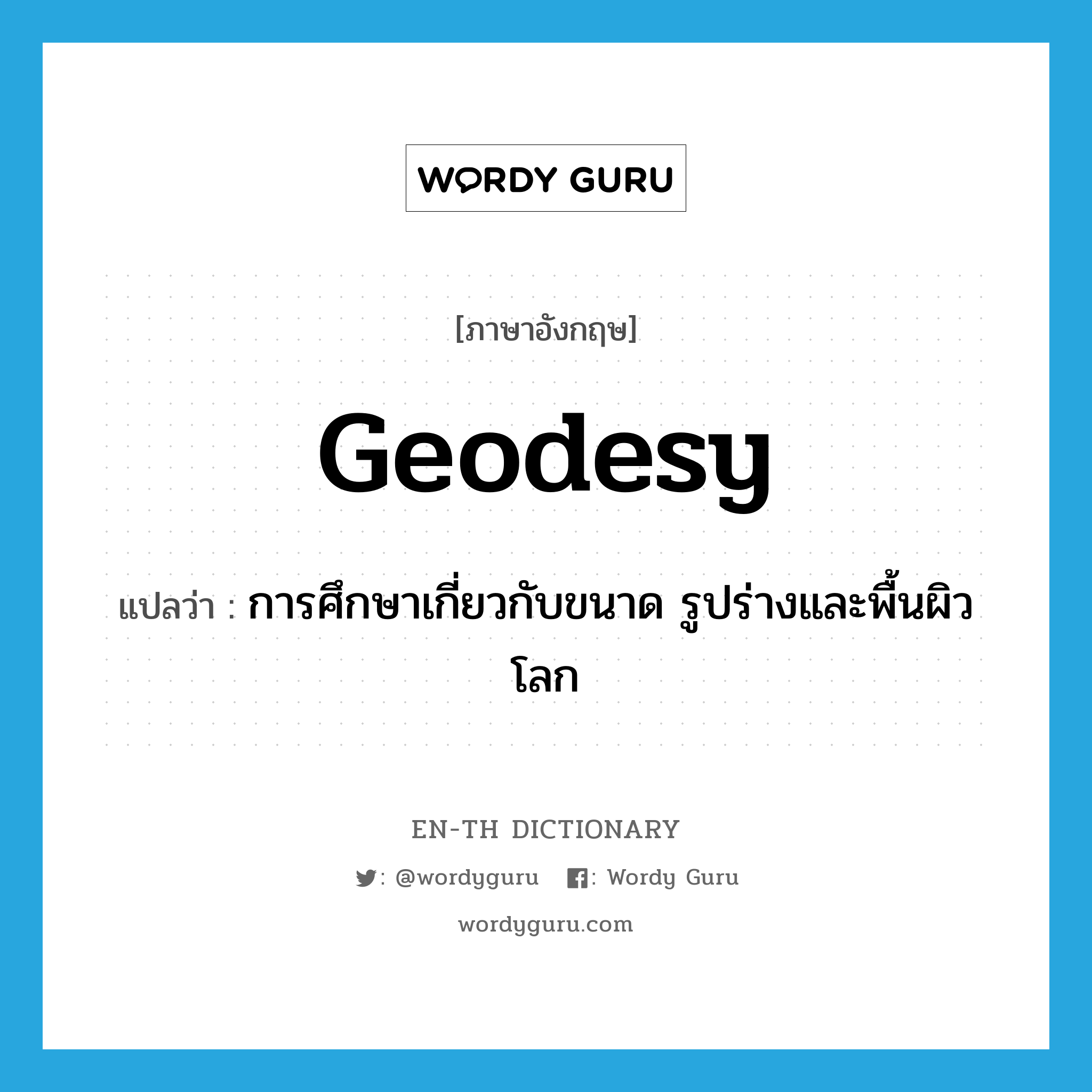 geodesy แปลว่า?, คำศัพท์ภาษาอังกฤษ geodesy แปลว่า การศึกษาเกี่ยวกับขนาด รูปร่างและพื้นผิวโลก ประเภท N หมวด N