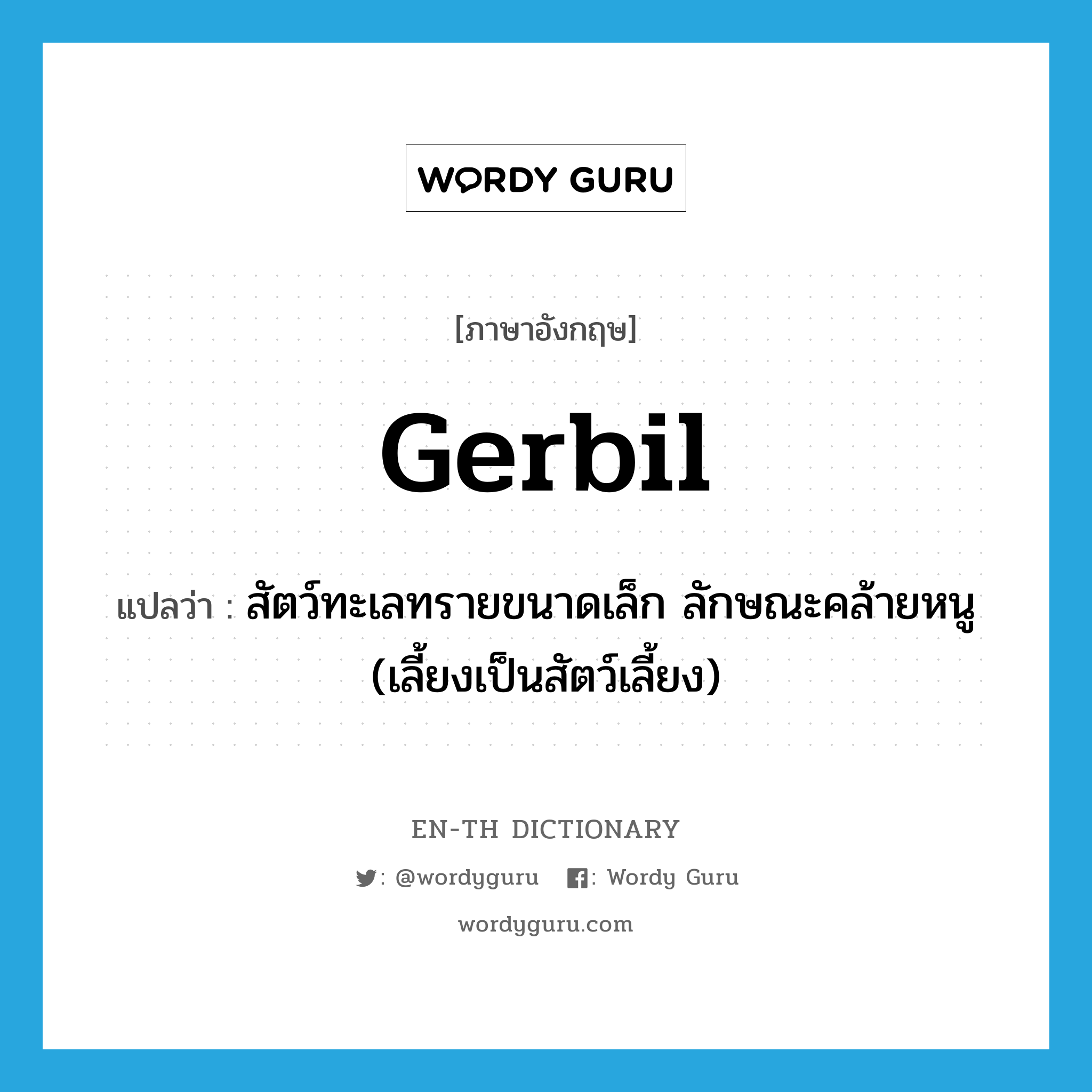 gerbil แปลว่า?, คำศัพท์ภาษาอังกฤษ gerbil แปลว่า สัตว์ทะเลทรายขนาดเล็ก ลักษณะคล้ายหนู (เลี้ยงเป็นสัตว์เลี้ยง) ประเภท N หมวด N