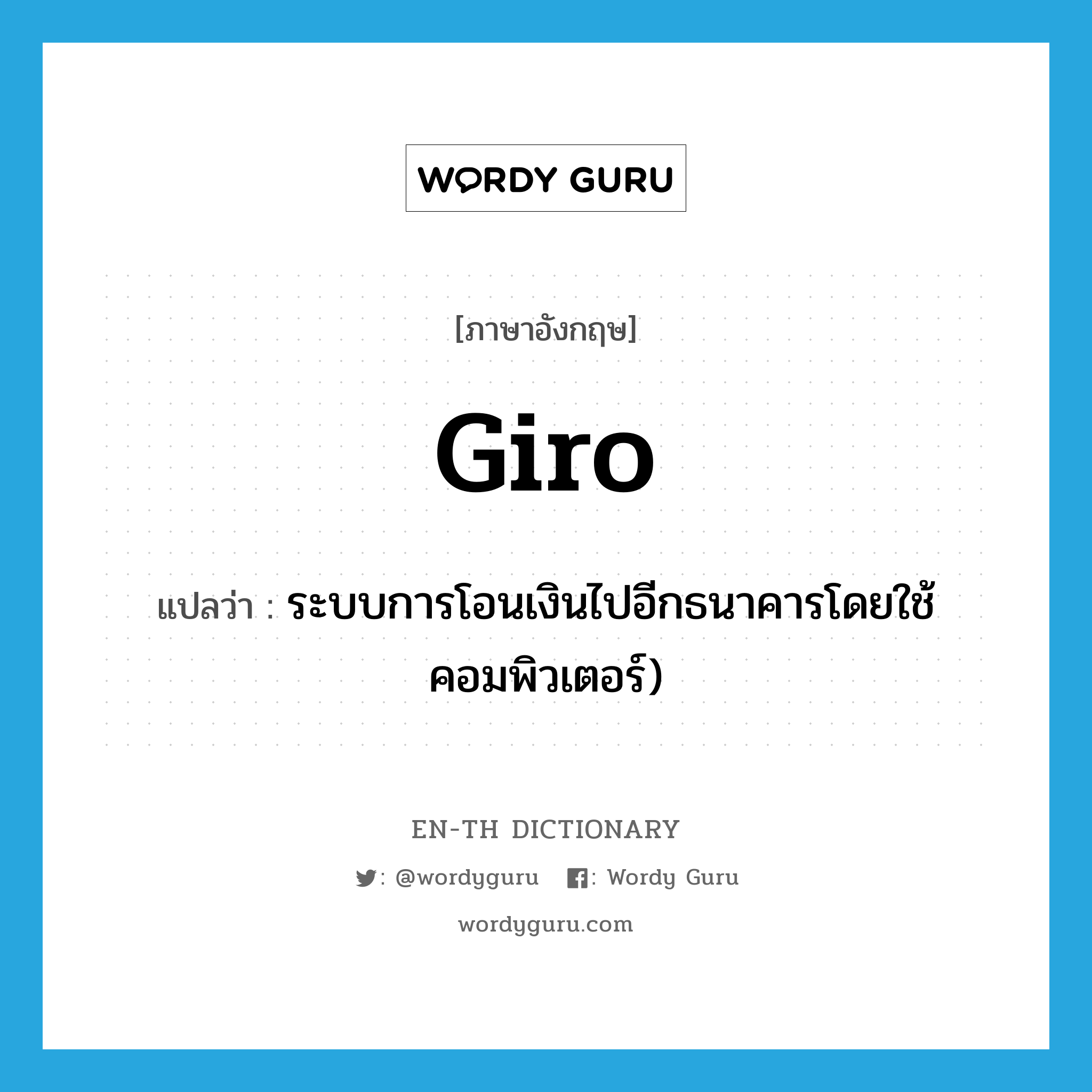 giro แปลว่า?, คำศัพท์ภาษาอังกฤษ giro แปลว่า ระบบการโอนเงินไปอีกธนาคารโดยใช้คอมพิวเตอร์) ประเภท N หมวด N