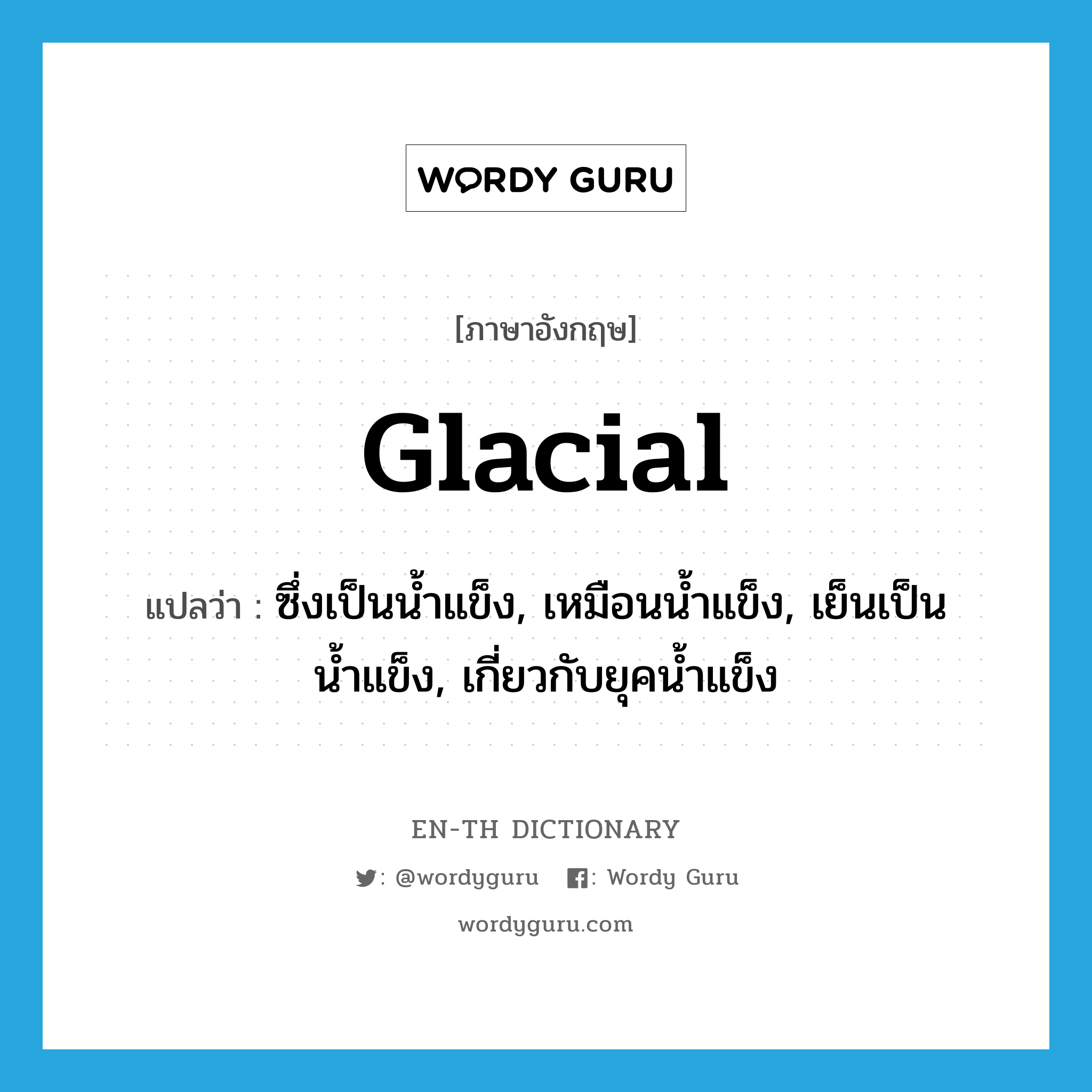 glacial แปลว่า?, คำศัพท์ภาษาอังกฤษ glacial แปลว่า ซึ่งเป็นน้ำแข็ง, เหมือนน้ำแข็ง, เย็นเป็นน้ำแข็ง, เกี่ยวกับยุคน้ำแข็ง ประเภท ADJ หมวด ADJ