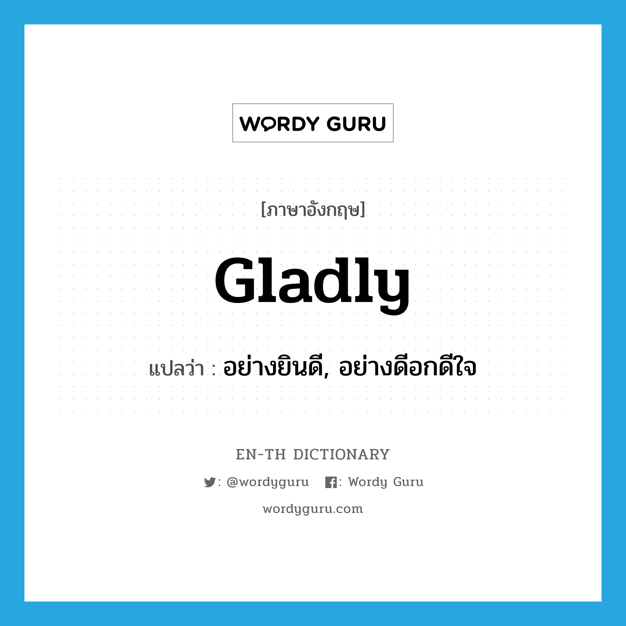 gladly แปลว่า?, คำศัพท์ภาษาอังกฤษ gladly แปลว่า อย่างยินดี, อย่างดีอกดีใจ ประเภท ADV หมวด ADV