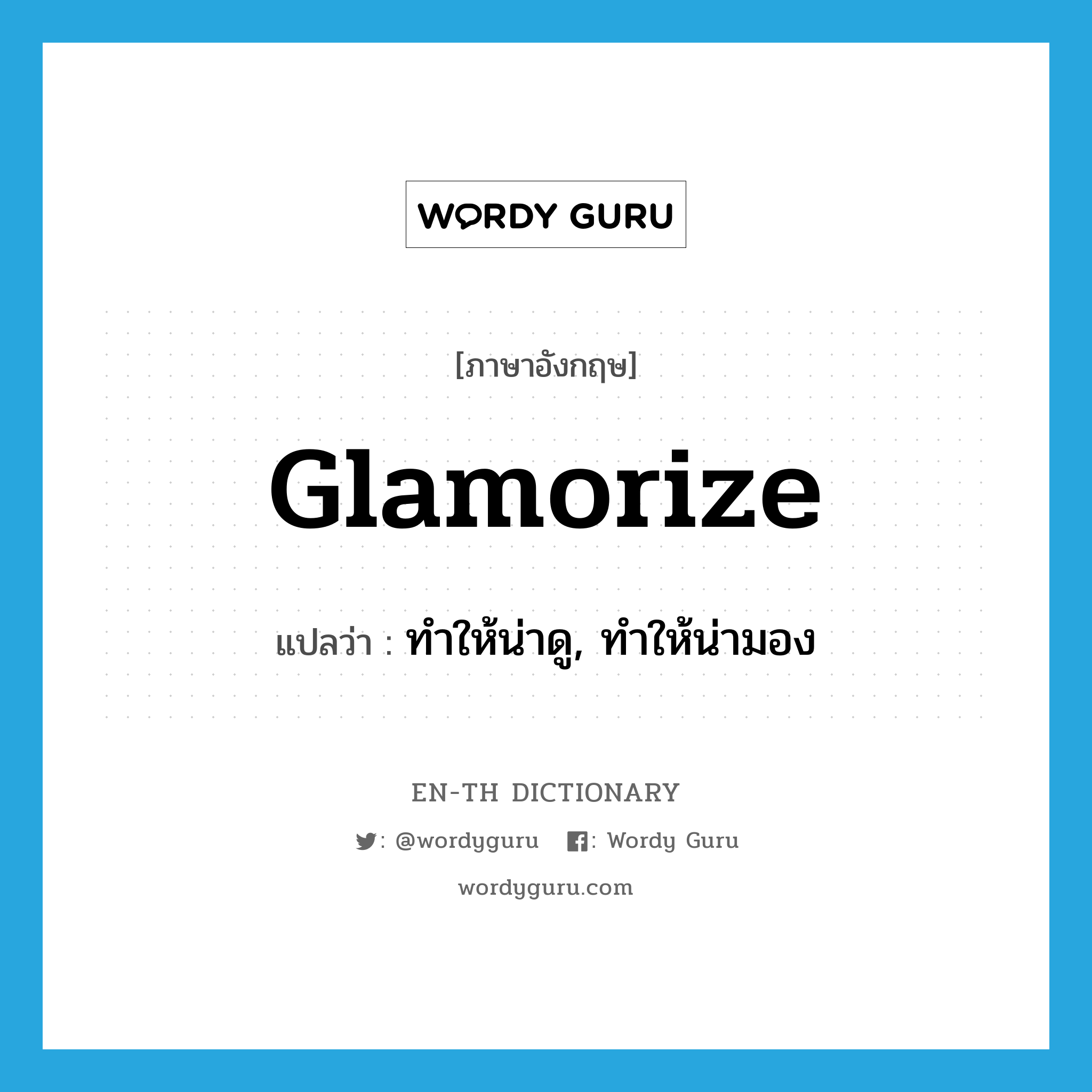 glamorize แปลว่า?, คำศัพท์ภาษาอังกฤษ glamorize แปลว่า ทำให้น่าดู, ทำให้น่ามอง ประเภท VT หมวด VT