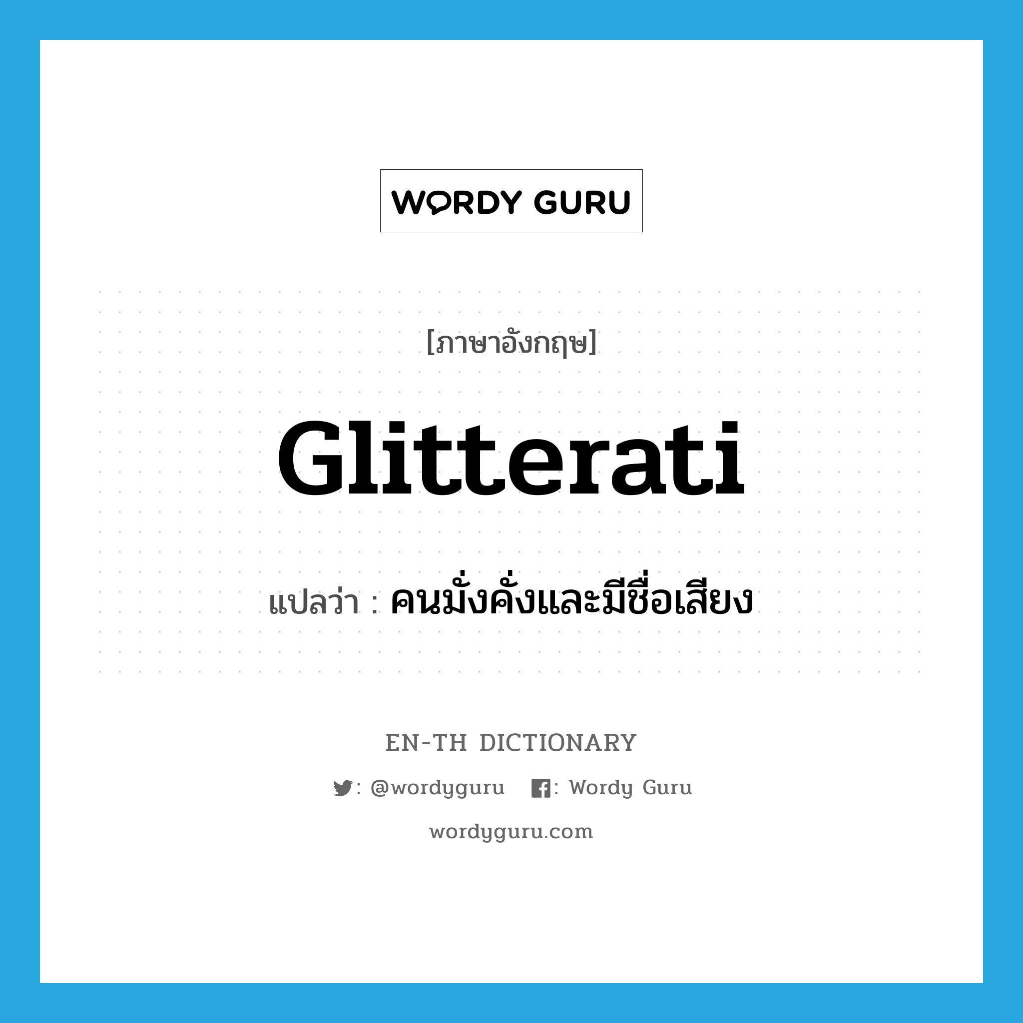 glitterati แปลว่า?, คำศัพท์ภาษาอังกฤษ glitterati แปลว่า คนมั่งคั่งและมีชื่อเสียง ประเภท N หมวด N