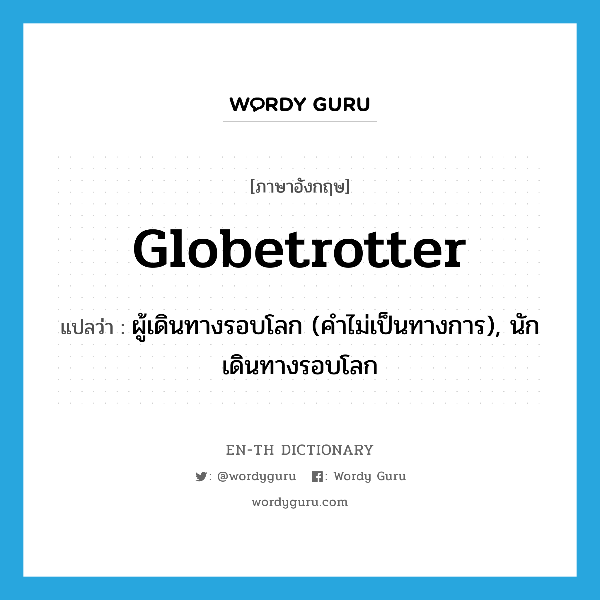 globetrotter แปลว่า?, คำศัพท์ภาษาอังกฤษ globetrotter แปลว่า ผู้เดินทางรอบโลก (คำไม่เป็นทางการ), นักเดินทางรอบโลก ประเภท N หมวด N