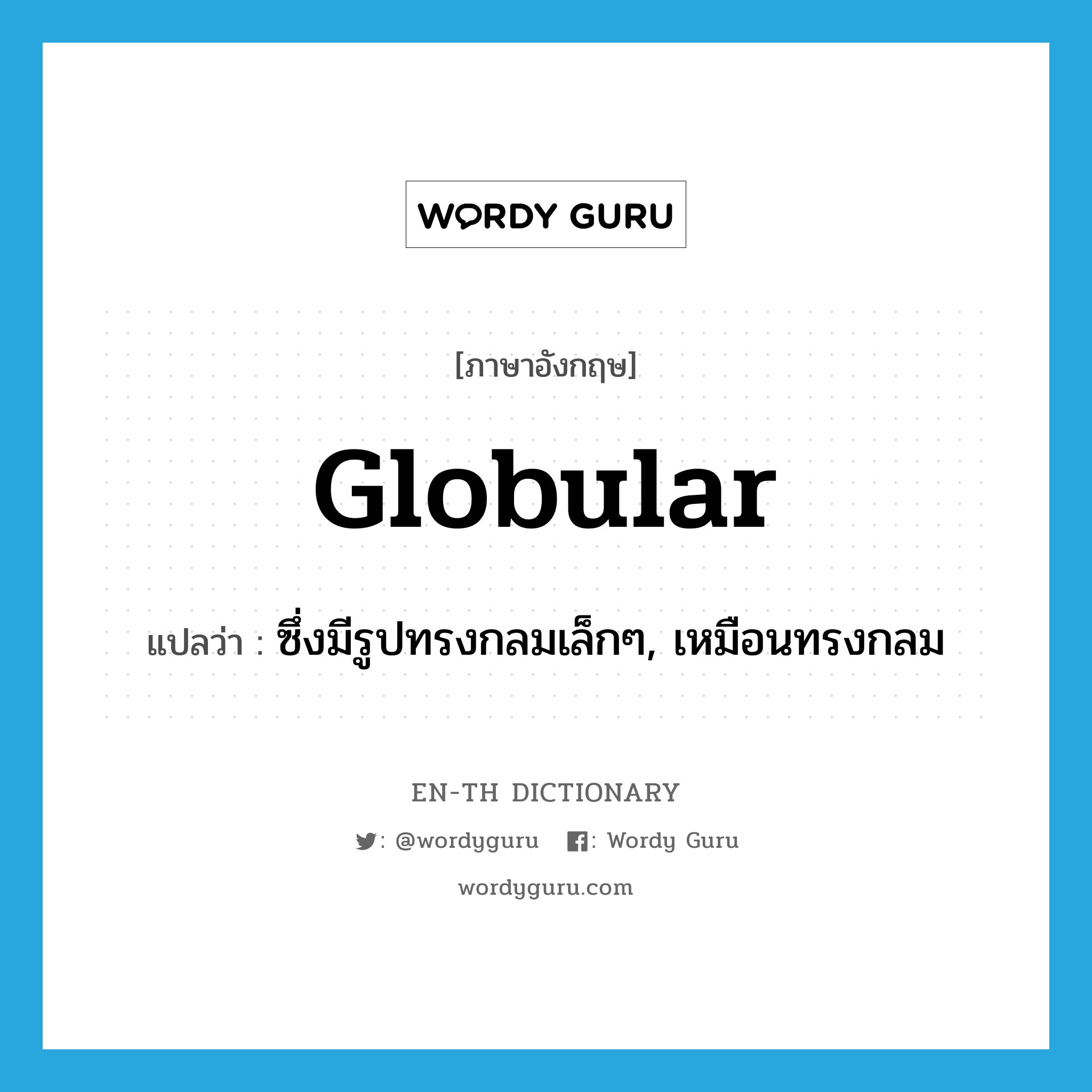 globular แปลว่า?, คำศัพท์ภาษาอังกฤษ globular แปลว่า ซึ่งมีรูปทรงกลมเล็กๆ, เหมือนทรงกลม ประเภท ADJ หมวด ADJ