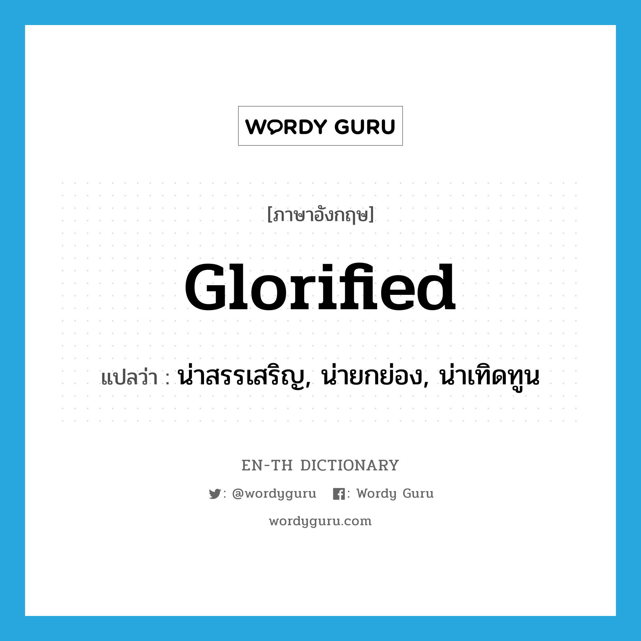 glorified แปลว่า?, คำศัพท์ภาษาอังกฤษ glorified แปลว่า น่าสรรเสริญ, น่ายกย่อง, น่าเทิดทูน ประเภท ADJ หมวด ADJ