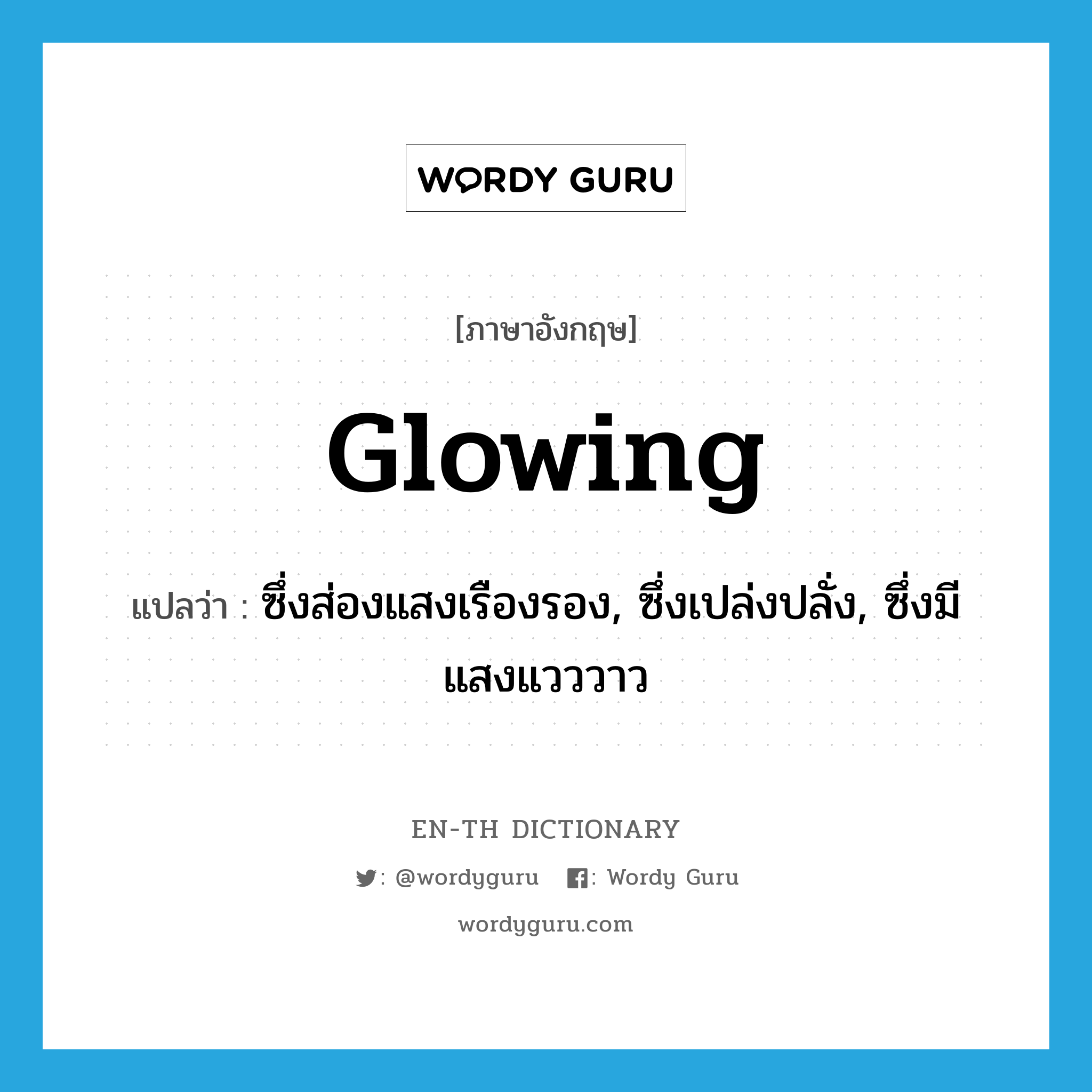 glowing แปลว่า?, คำศัพท์ภาษาอังกฤษ glowing แปลว่า ซึ่งส่องแสงเรืองรอง, ซึ่งเปล่งปลั่ง, ซึ่งมีแสงแวววาว ประเภท ADJ หมวด ADJ