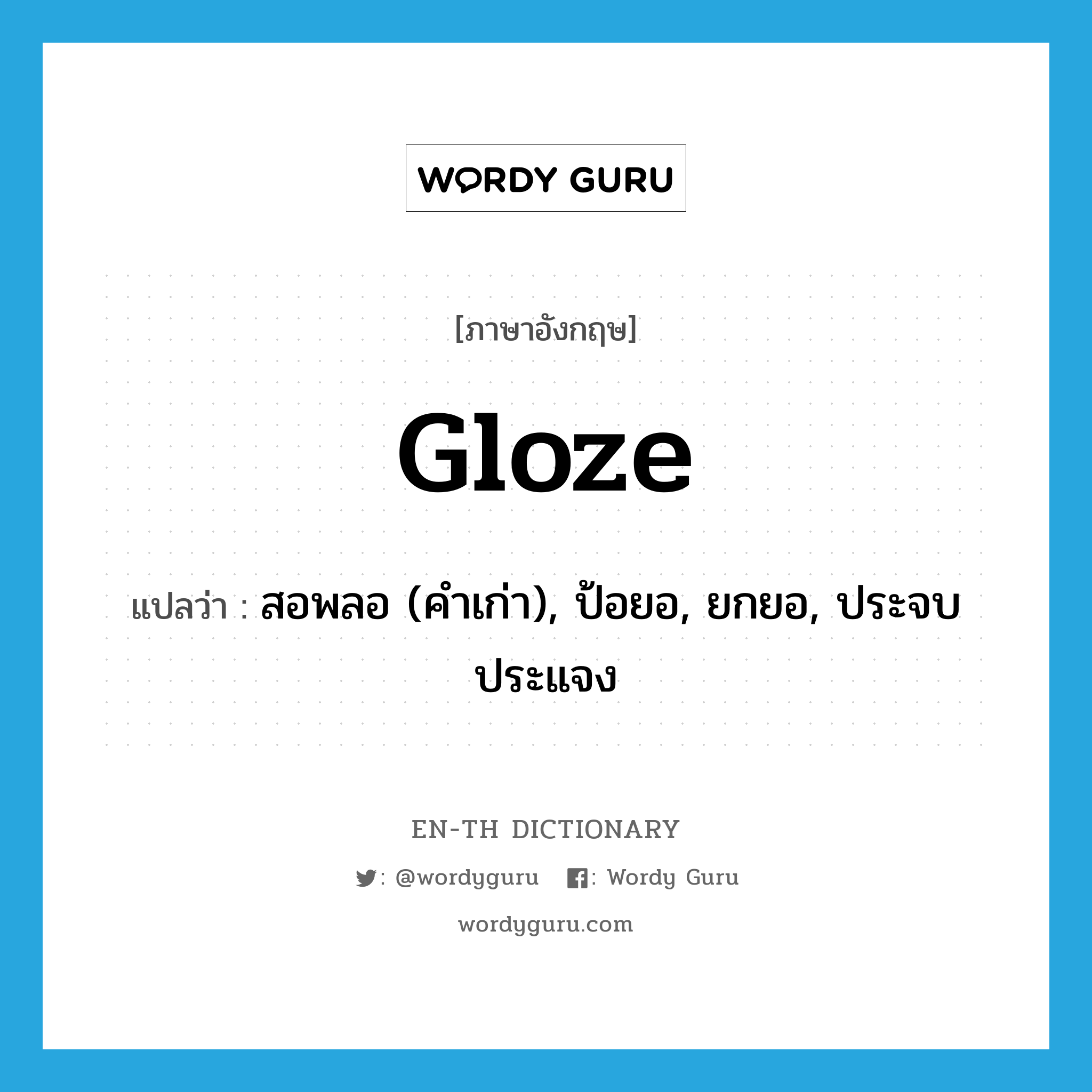 gloze แปลว่า?, คำศัพท์ภาษาอังกฤษ gloze แปลว่า สอพลอ (คำเก่า), ป้อยอ, ยกยอ, ประจบประแจง ประเภท VI หมวด VI