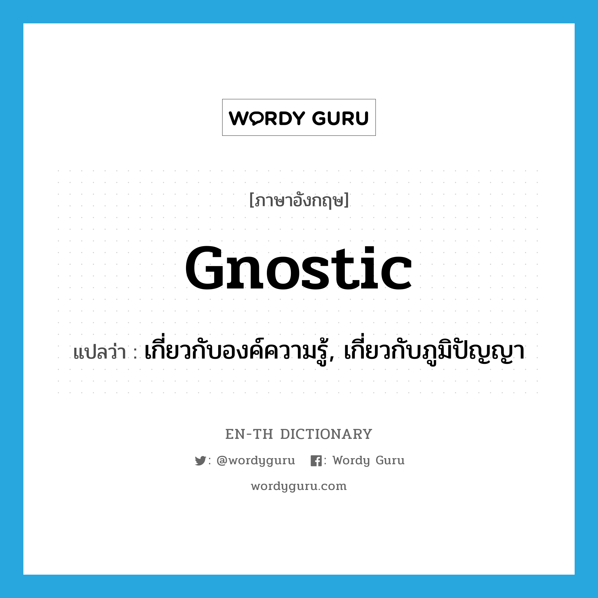 gnostic แปลว่า?, คำศัพท์ภาษาอังกฤษ gnostic แปลว่า เกี่ยวกับองค์ความรู้, เกี่ยวกับภูมิปัญญา ประเภท ADJ หมวด ADJ