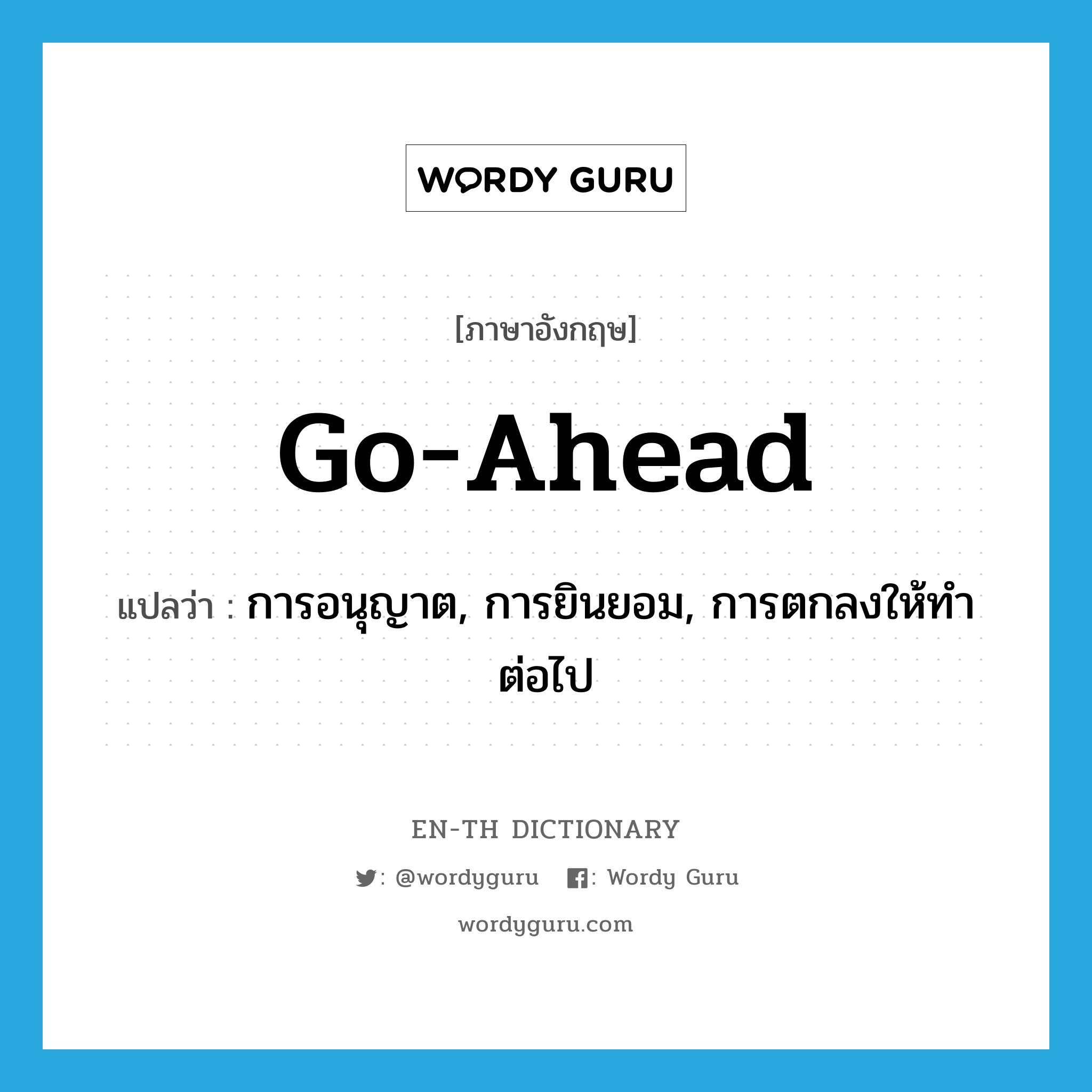 go ahead แปลว่า?, คำศัพท์ภาษาอังกฤษ go-ahead แปลว่า การอนุญาต, การยินยอม, การตกลงให้ทำต่อไป ประเภท N หมวด N