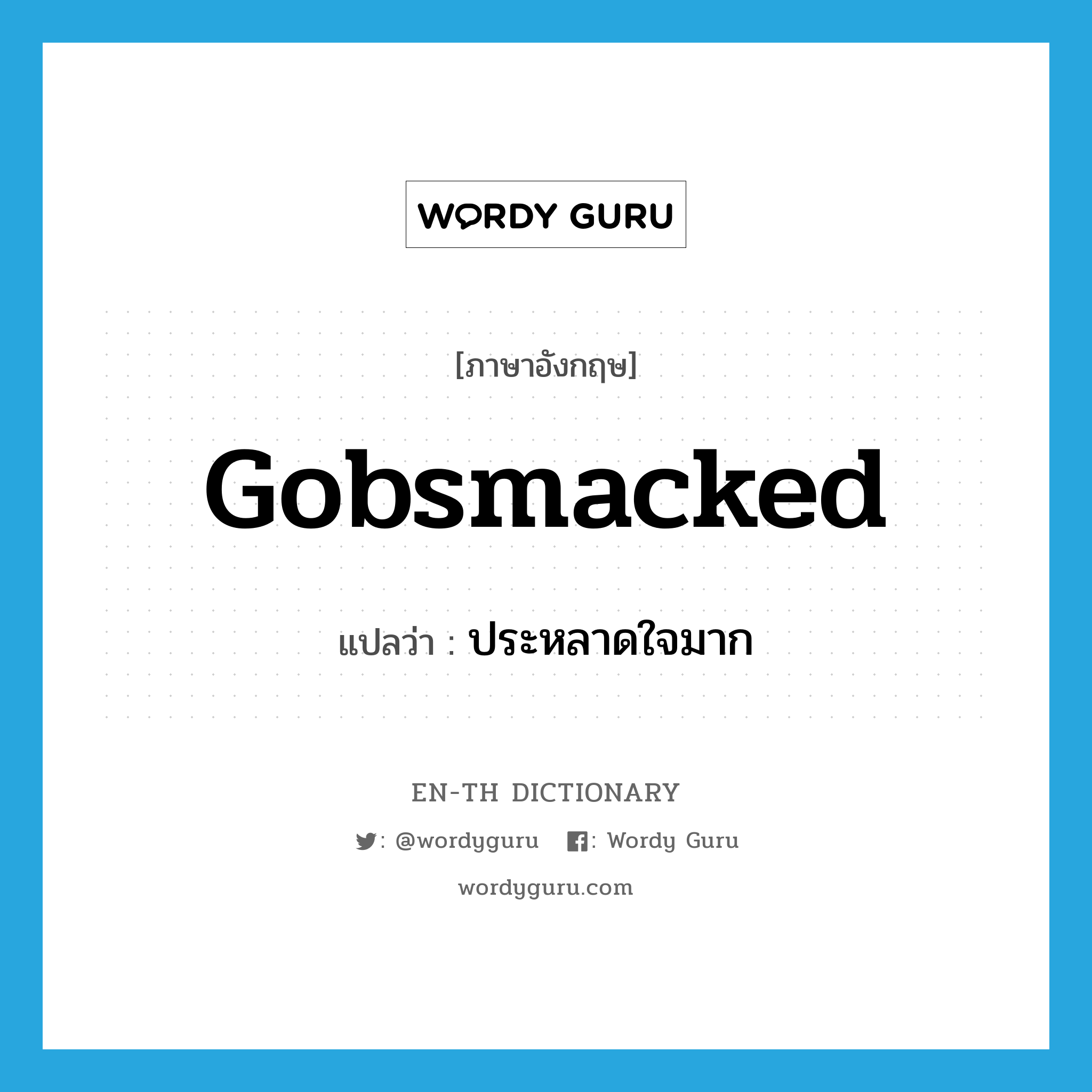 gobsmacked แปลว่า?, คำศัพท์ภาษาอังกฤษ gobsmacked แปลว่า ประหลาดใจมาก ประเภท ADJ หมวด ADJ