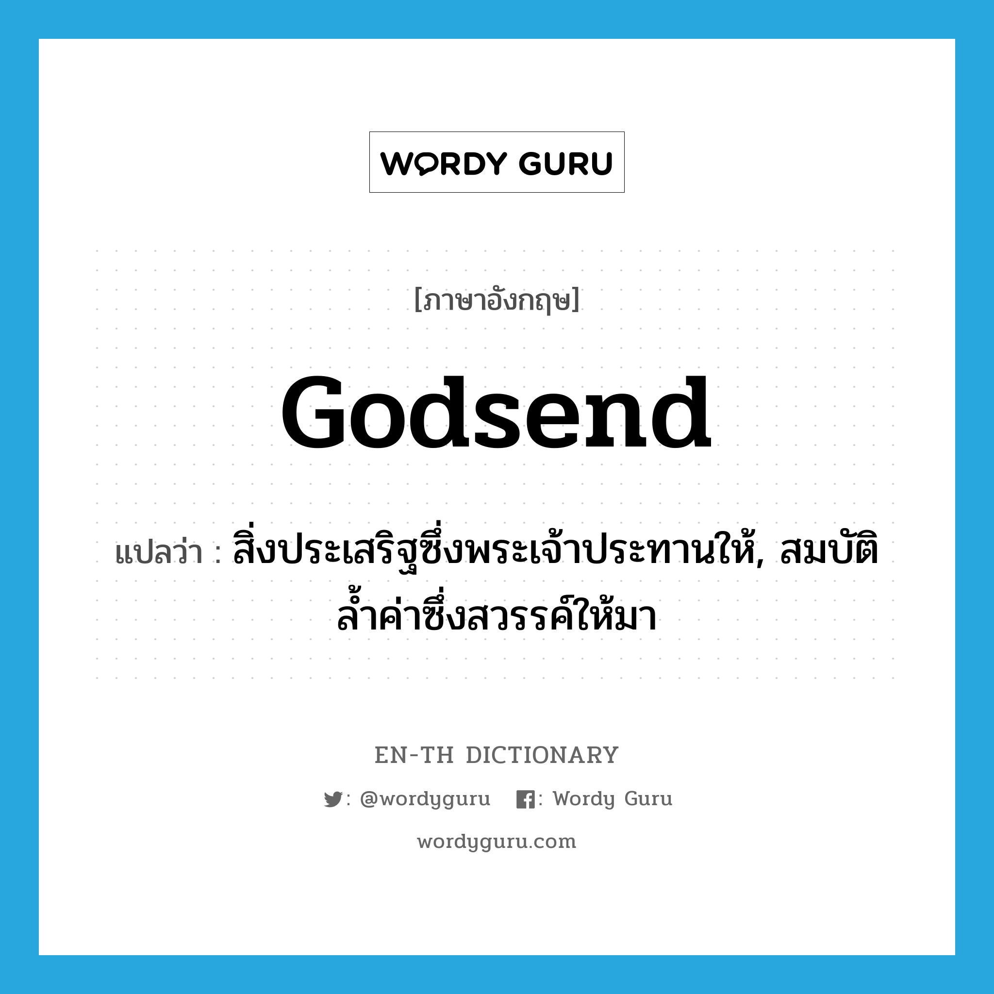 godsend แปลว่า?, คำศัพท์ภาษาอังกฤษ godsend แปลว่า สิ่งประเสริฐซึ่งพระเจ้าประทานให้, สมบัติล้ำค่าซึ่งสวรรค์ให้มา ประเภท N หมวด N