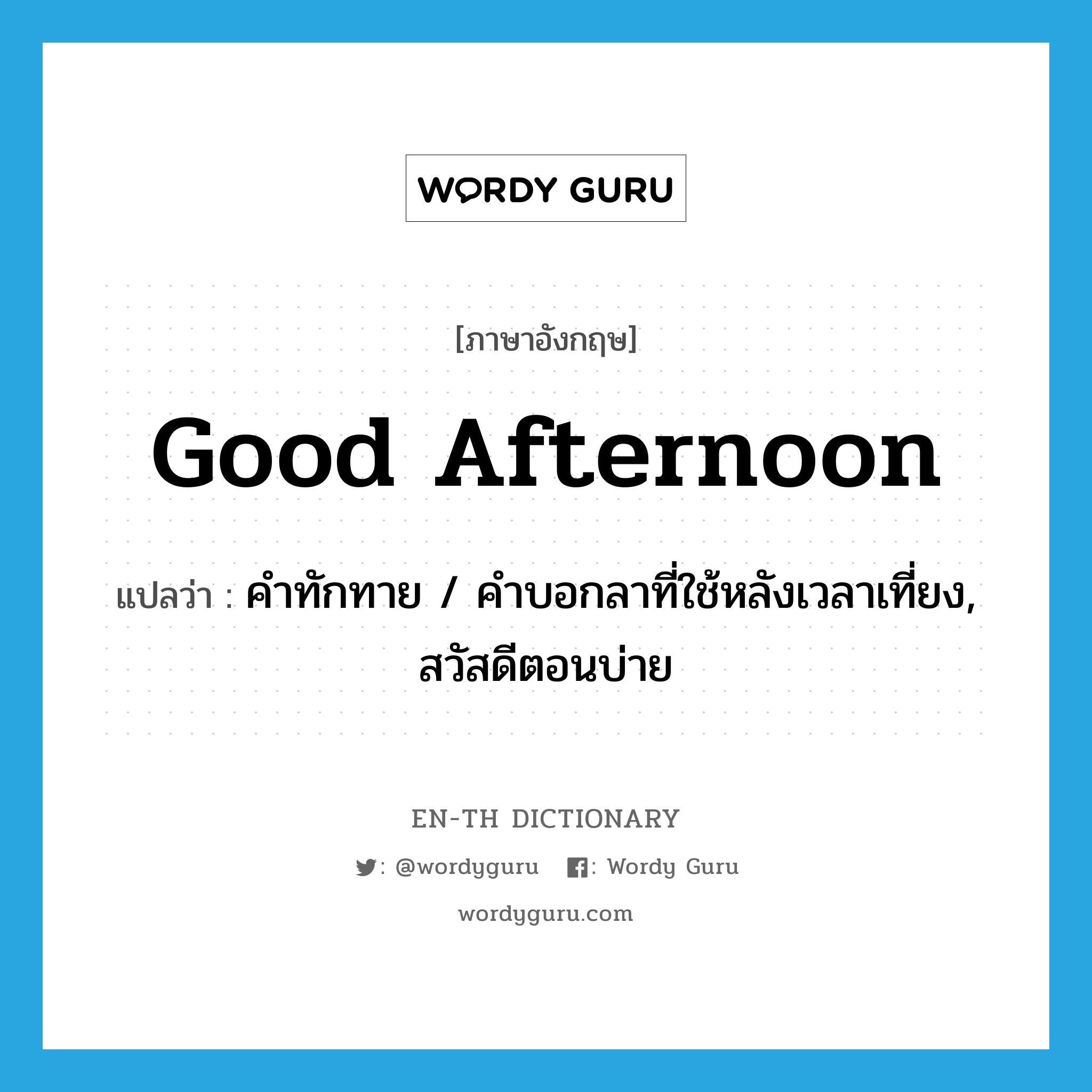 good afternoon แปลว่า?, คำศัพท์ภาษาอังกฤษ good afternoon แปลว่า คำทักทาย / คำบอกลาที่ใช้หลังเวลาเที่ยง, สวัสดีตอนบ่าย ประเภท N หมวด N