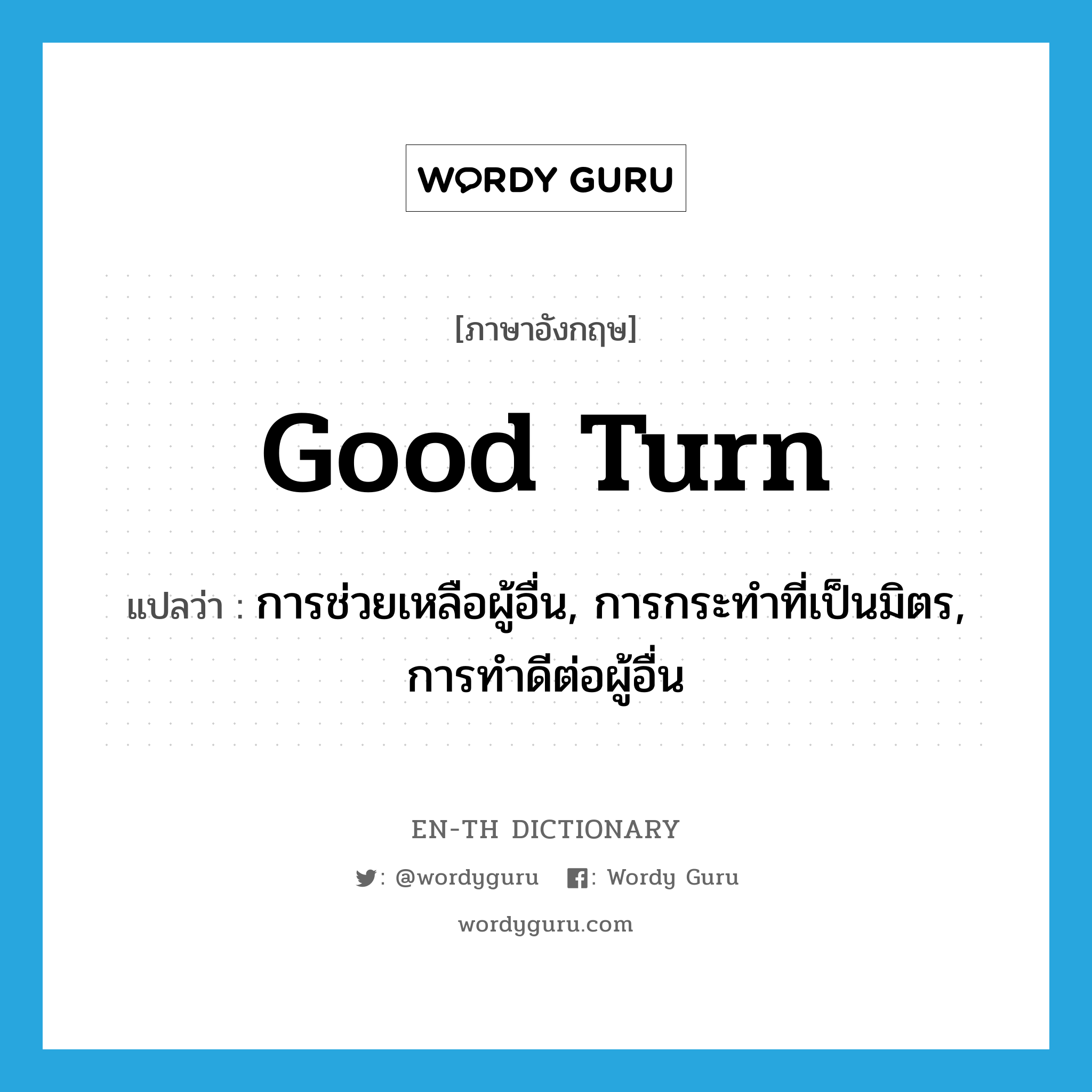 good turn แปลว่า?, คำศัพท์ภาษาอังกฤษ good turn แปลว่า การช่วยเหลือผู้อื่น, การกระทำที่เป็นมิตร, การทำดีต่อผู้อื่น ประเภท N หมวด N