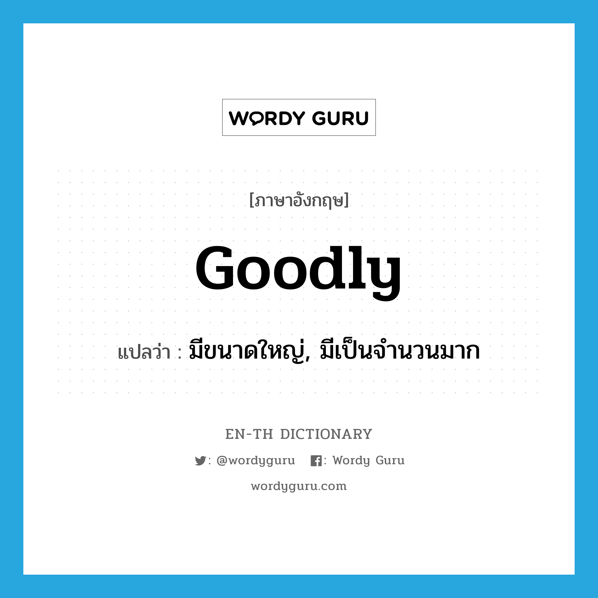 goodly แปลว่า?, คำศัพท์ภาษาอังกฤษ goodly แปลว่า มีขนาดใหญ่, มีเป็นจำนวนมาก ประเภท ADJ หมวด ADJ