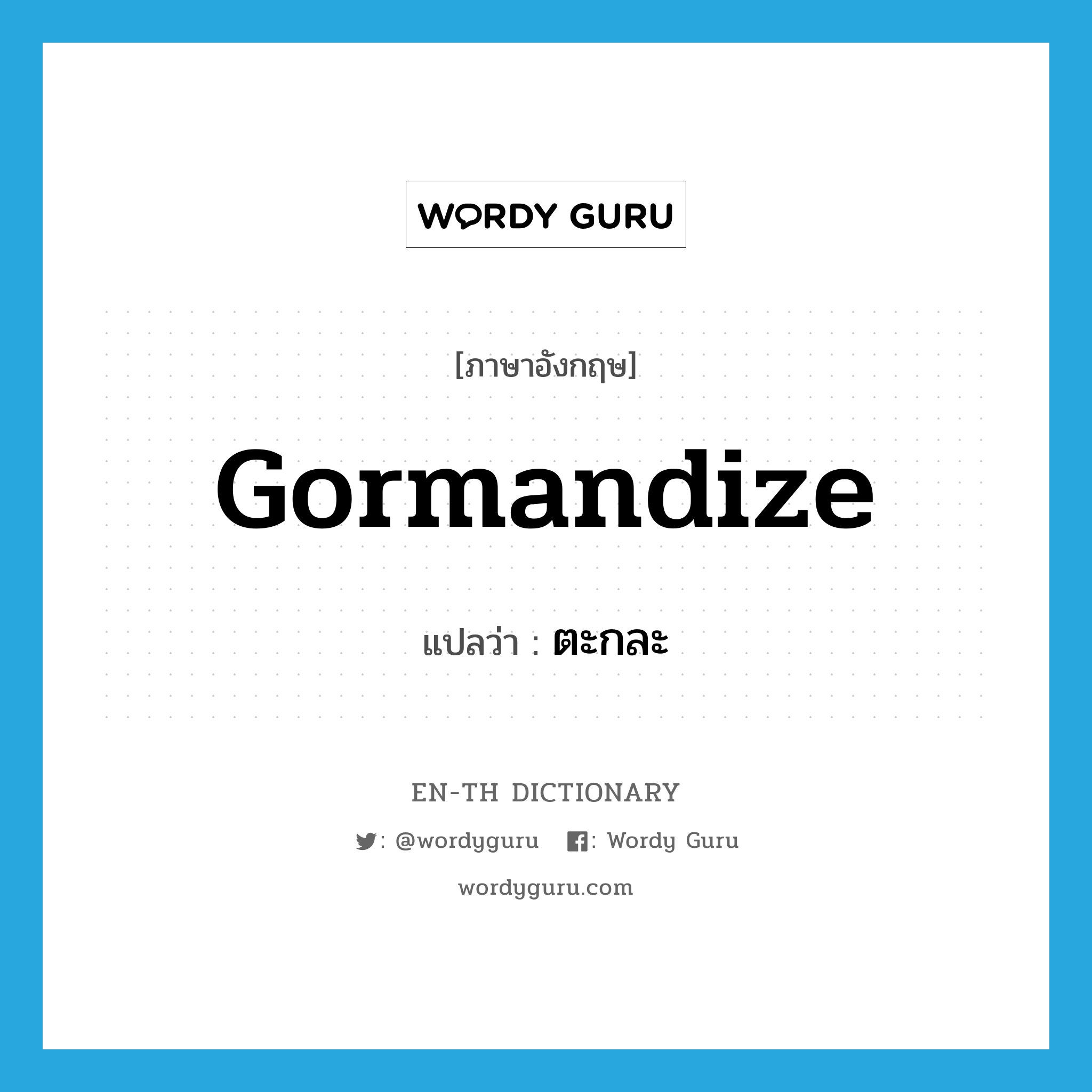 gormandize แปลว่า?, คำศัพท์ภาษาอังกฤษ gormandize แปลว่า ตะกละ ประเภท VT หมวด VT