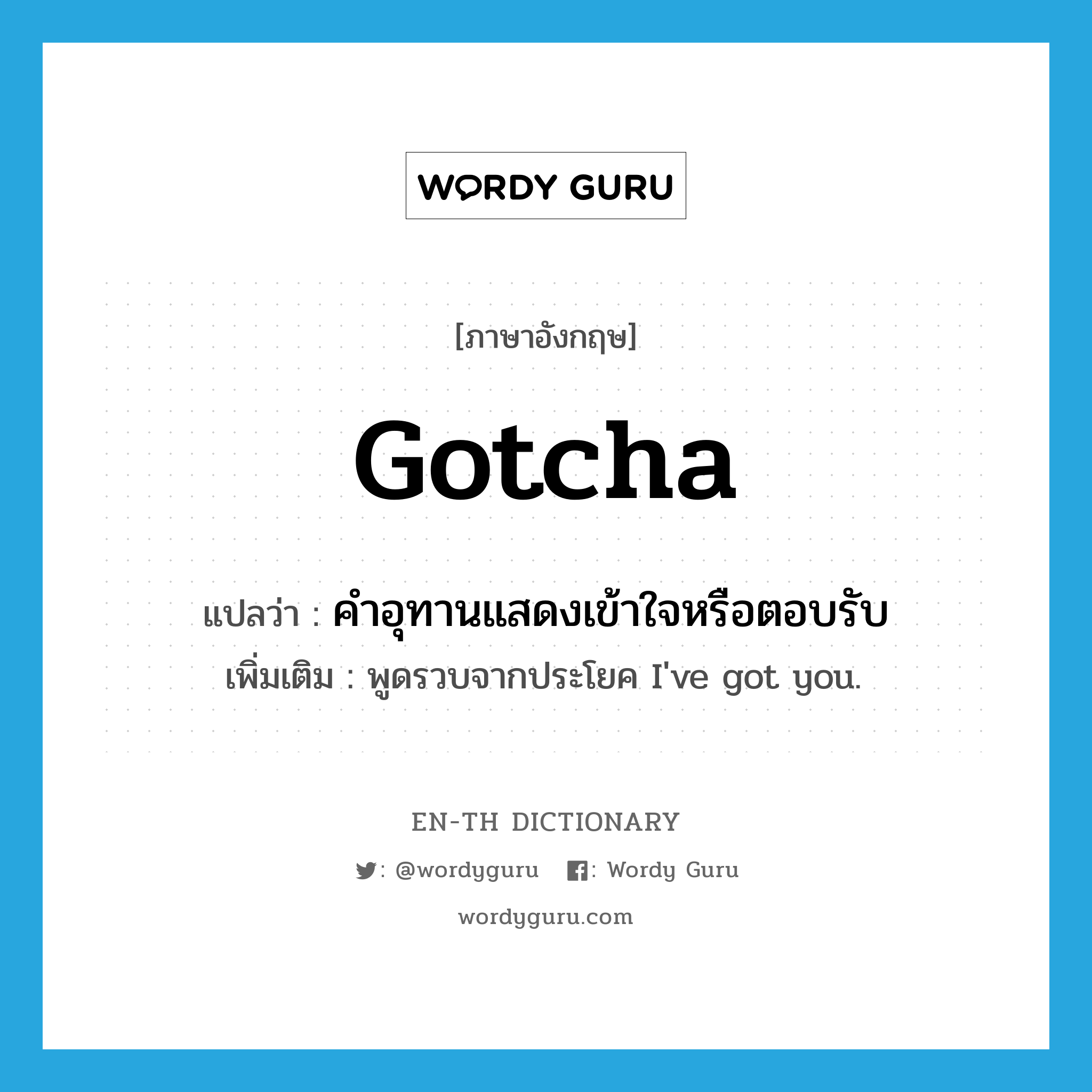 Gotcha! แปลว่า?, คำศัพท์ภาษาอังกฤษ gotcha แปลว่า คำอุทานแสดงเข้าใจหรือตอบรับ ประเภท INT เพิ่มเติม พูดรวบจากประโยค I&#39;ve got you. หมวด INT