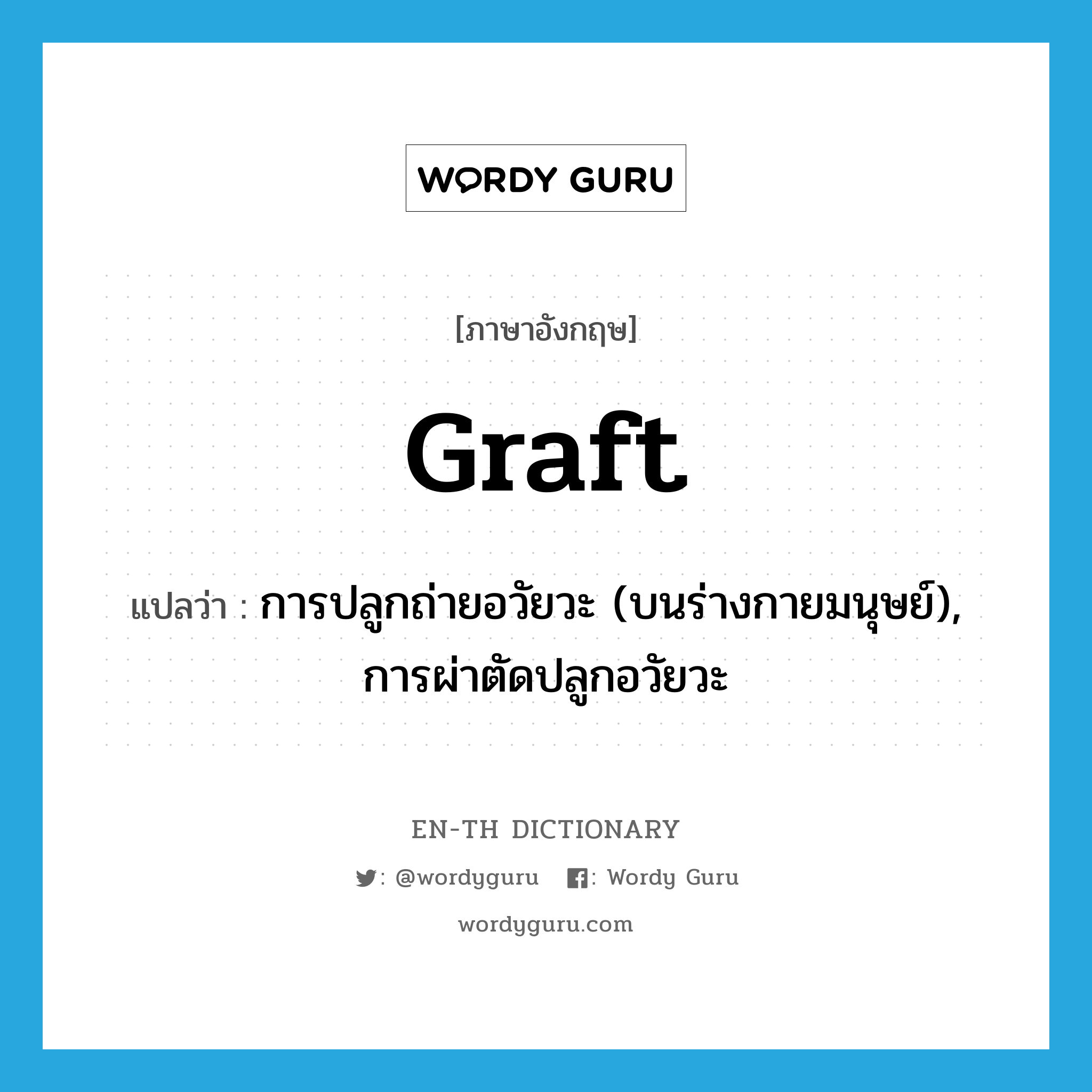 graft แปลว่า?, คำศัพท์ภาษาอังกฤษ graft แปลว่า การปลูกถ่ายอวัยวะ (บนร่างกายมนุษย์), การผ่าตัดปลูกอวัยวะ ประเภท N หมวด N