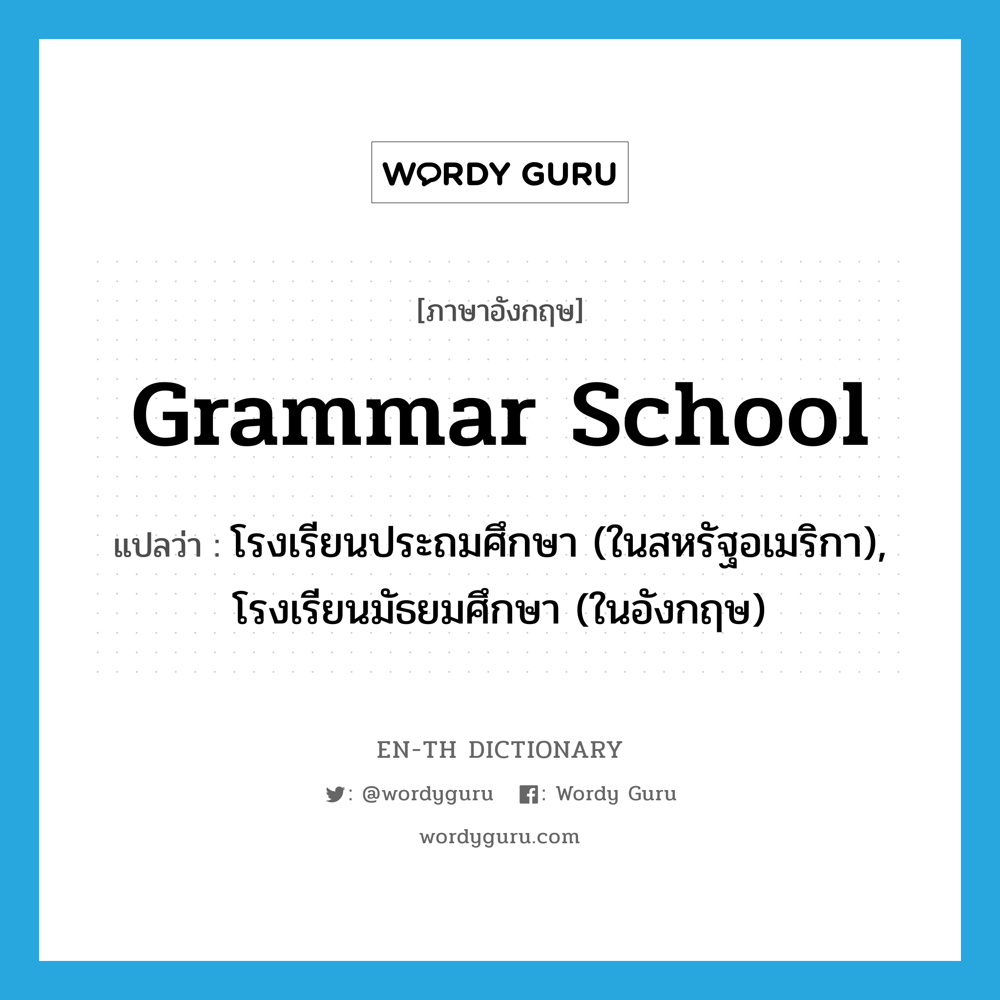 grammar school แปลว่า?, คำศัพท์ภาษาอังกฤษ grammar school แปลว่า โรงเรียนประถมศึกษา (ในสหรัฐอเมริกา), โรงเรียนมัธยมศึกษา (ในอังกฤษ) ประเภท N หมวด N