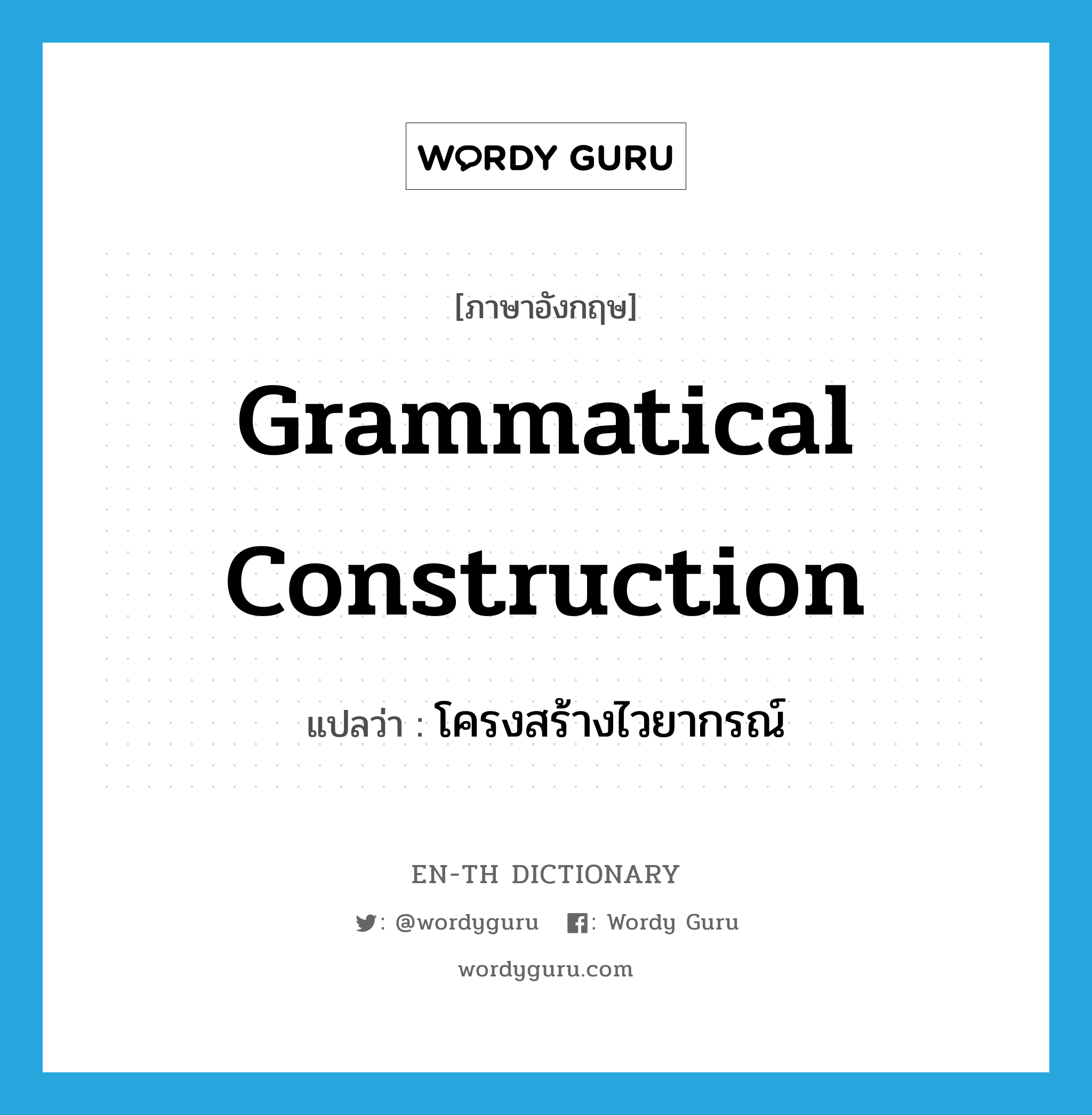 โครงสร้างไวยากรณ์ ภาษาอังกฤษ?, คำศัพท์ภาษาอังกฤษ โครงสร้างไวยากรณ์ แปลว่า grammatical construction ประเภท N หมวด N