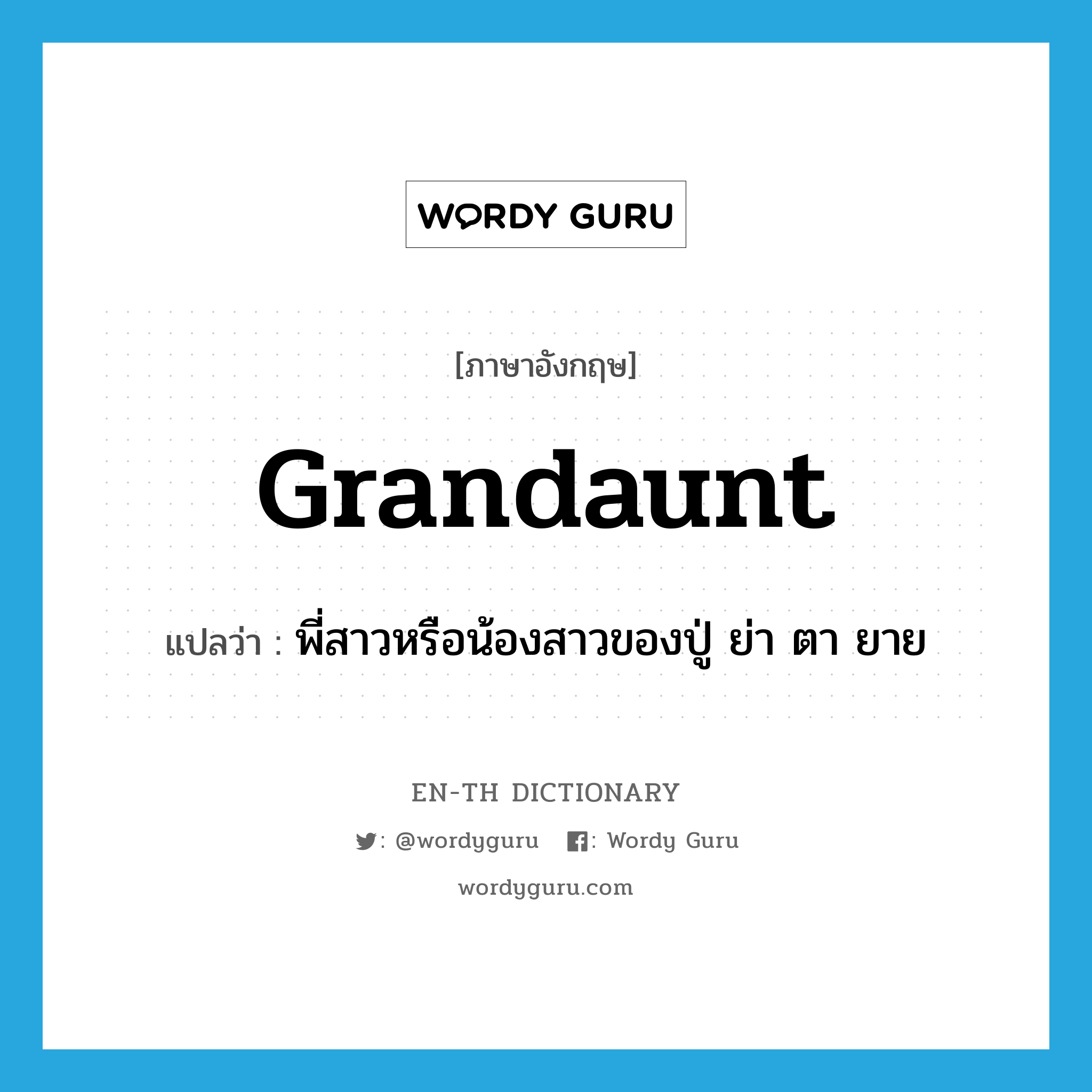 grandaunt แปลว่า?, คำศัพท์ภาษาอังกฤษ grandaunt แปลว่า พี่สาวหรือน้องสาวของปู่ ย่า ตา ยาย ประเภท N หมวด N