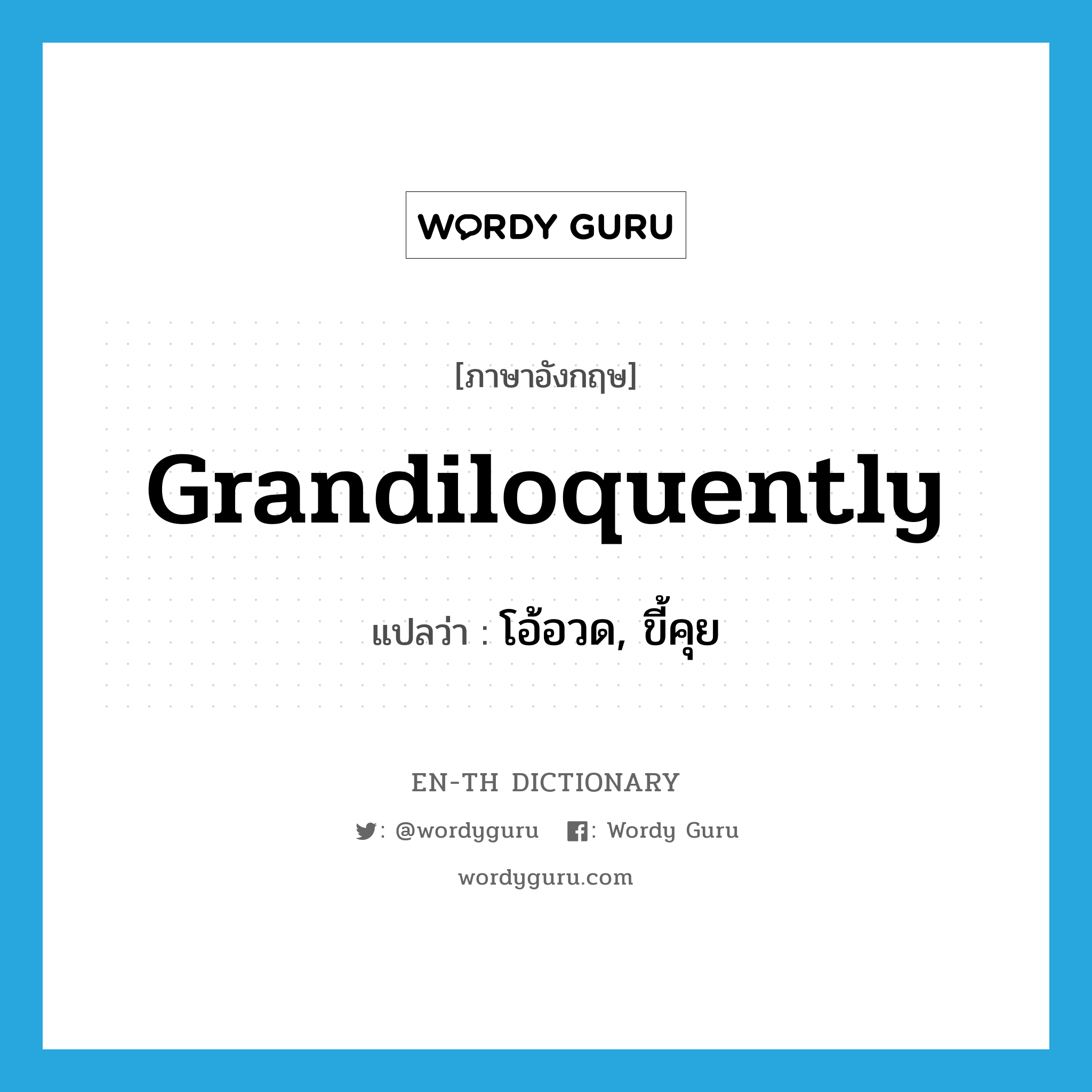 grandiloquently แปลว่า?, คำศัพท์ภาษาอังกฤษ grandiloquently แปลว่า โอ้อวด, ขี้คุย ประเภท ADV หมวด ADV