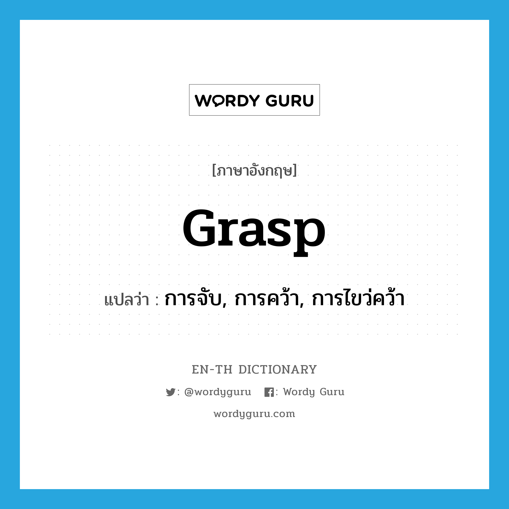 grasp แปลว่า?, คำศัพท์ภาษาอังกฤษ grasp แปลว่า การจับ, การคว้า, การไขว่คว้า ประเภท N หมวด N