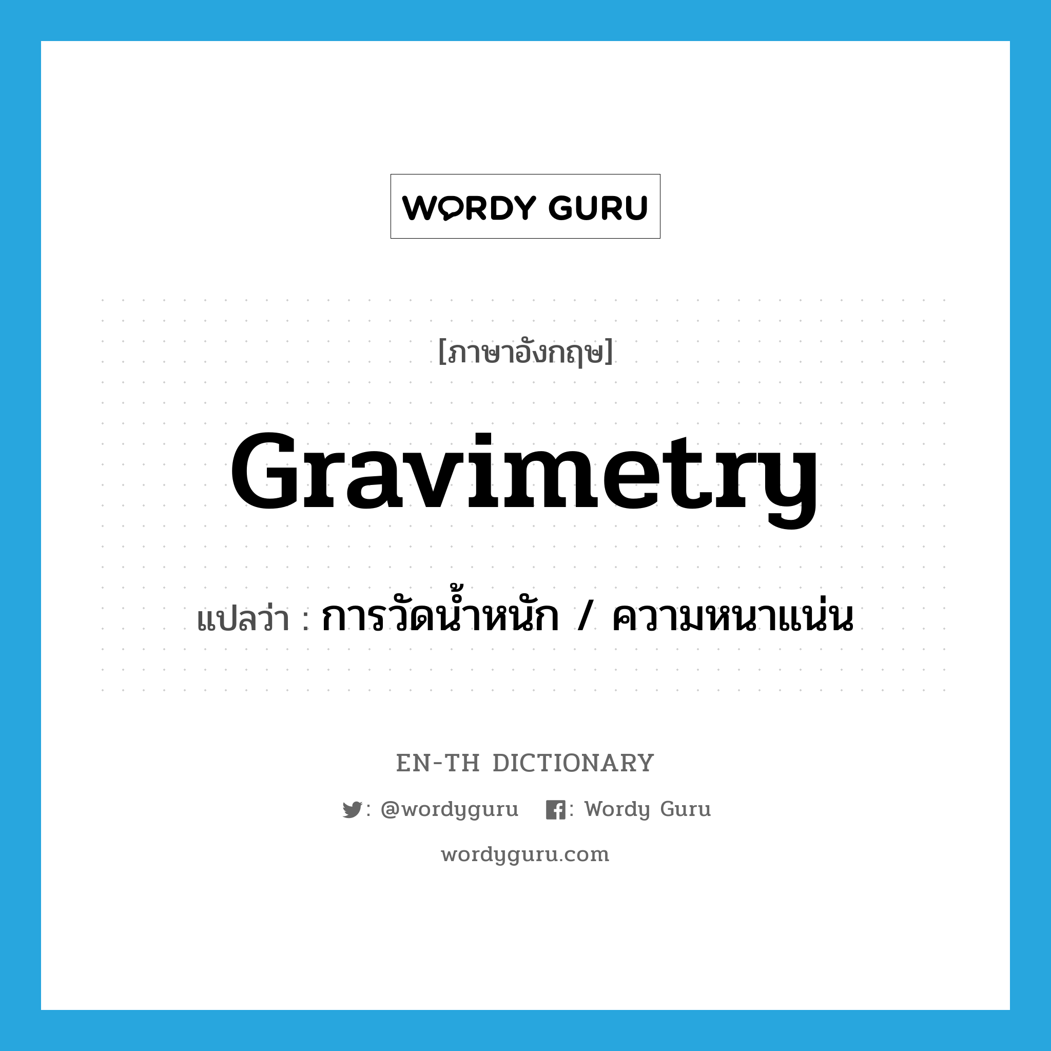 การวัดน้ำหนัก / ความหนาแน่น ภาษาอังกฤษ?, คำศัพท์ภาษาอังกฤษ การวัดน้ำหนัก / ความหนาแน่น แปลว่า gravimetry ประเภท N หมวด N