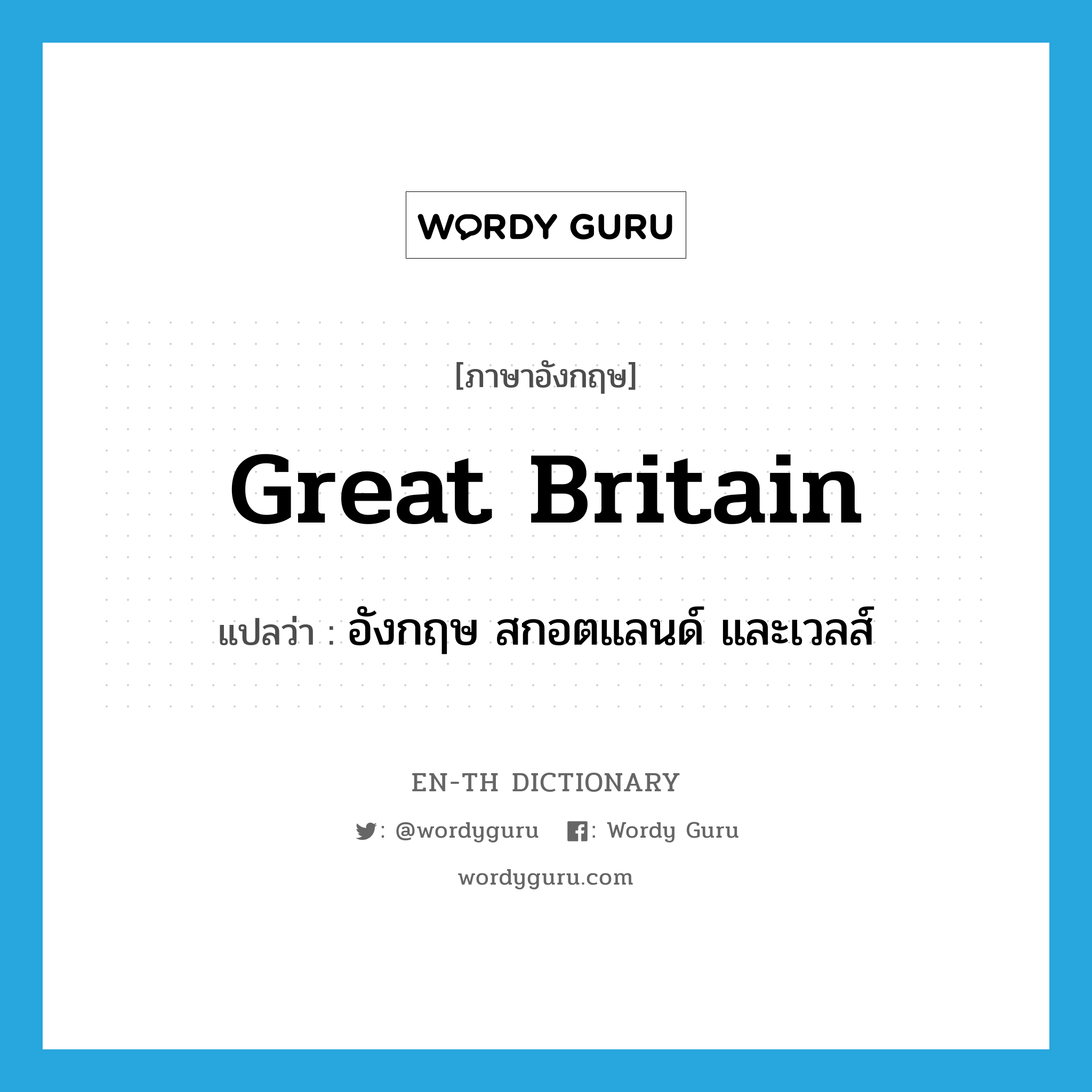 Great Britain แปลว่า?, คำศัพท์ภาษาอังกฤษ Great Britain แปลว่า อังกฤษ สกอตแลนด์ และเวลส์ ประเภท N หมวด N