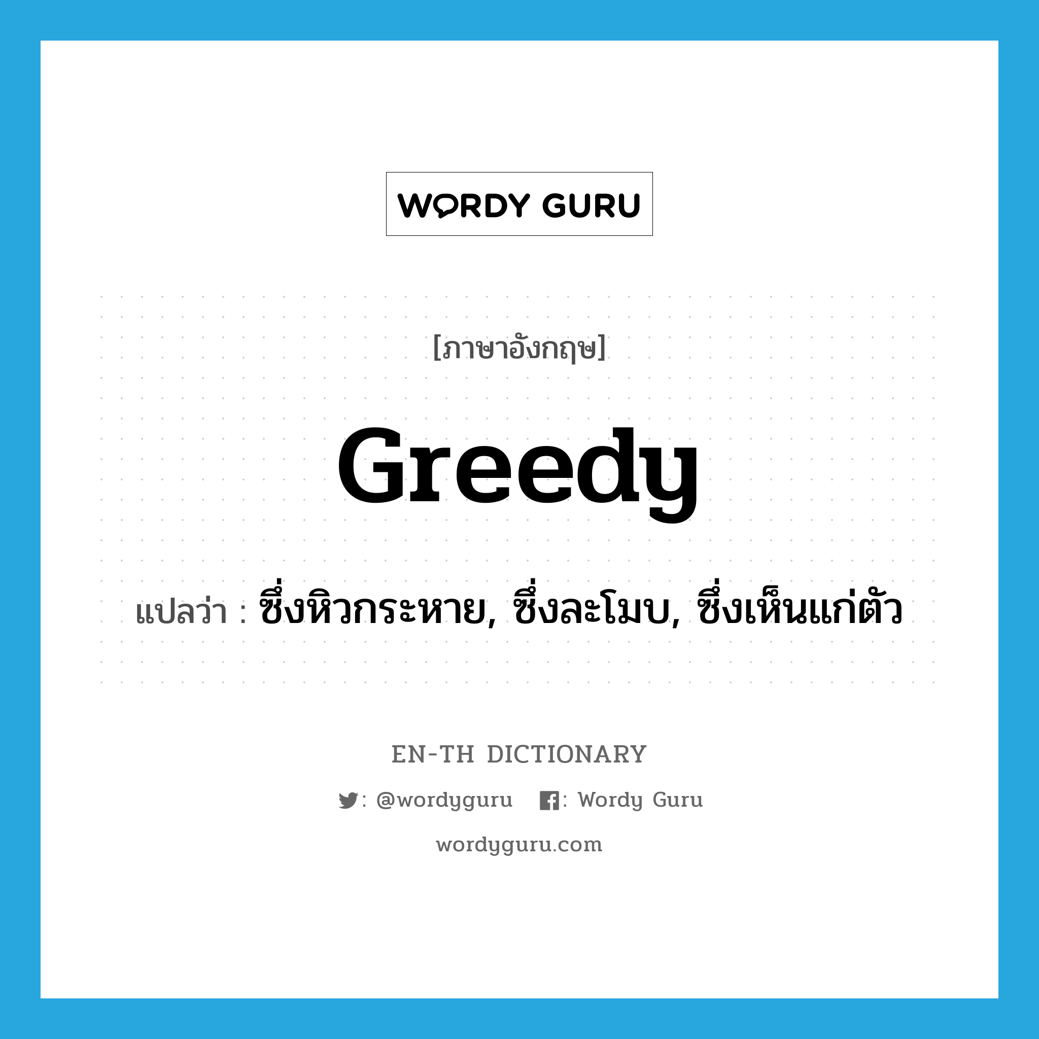 greedy แปลว่า?, คำศัพท์ภาษาอังกฤษ greedy แปลว่า ซึ่งหิวกระหาย, ซึ่งละโมบ, ซึ่งเห็นแก่ตัว ประเภท ADJ หมวด ADJ