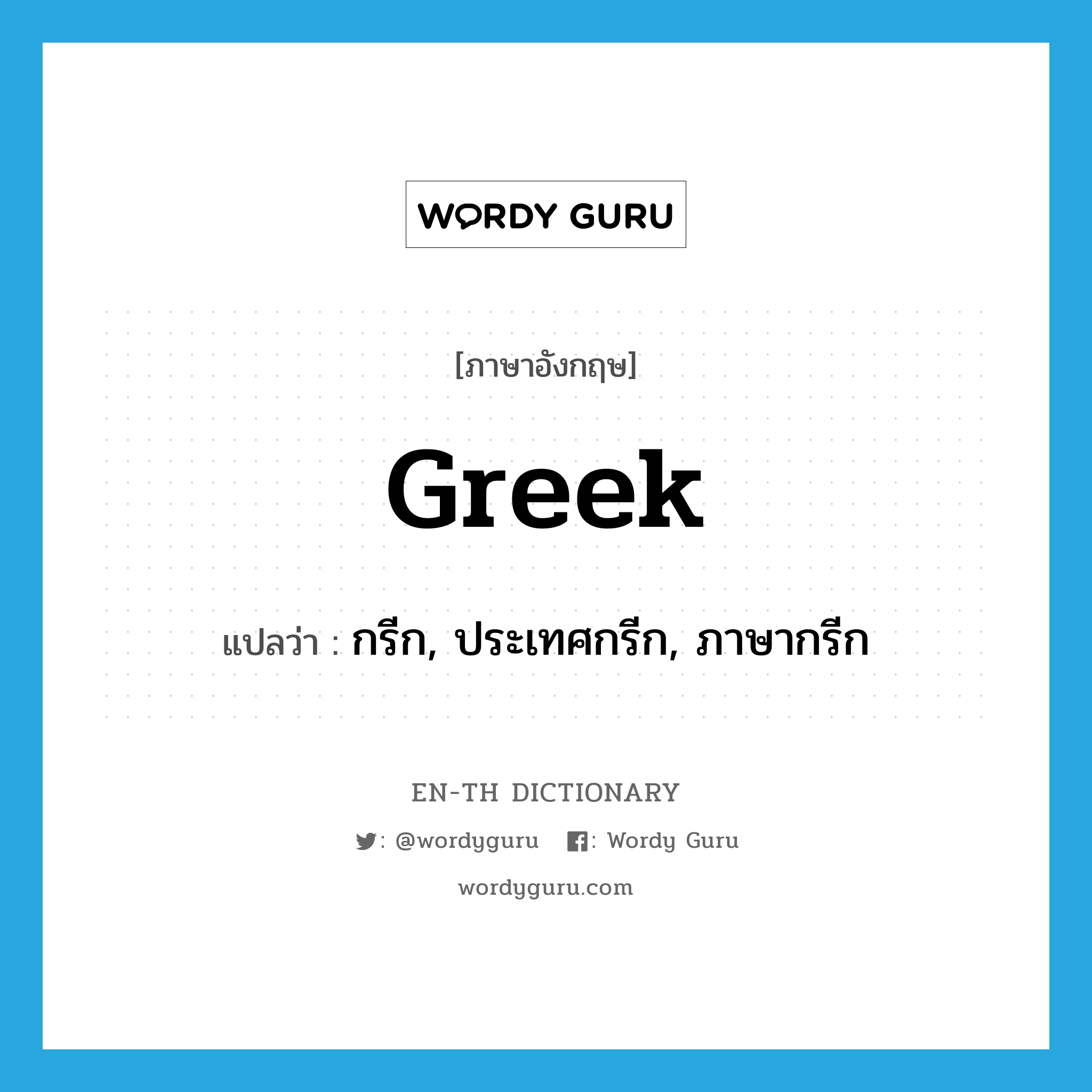 Greek แปลว่า?, คำศัพท์ภาษาอังกฤษ Greek แปลว่า กรีก, ประเทศกรีก, ภาษากรีก ประเภท N หมวด N