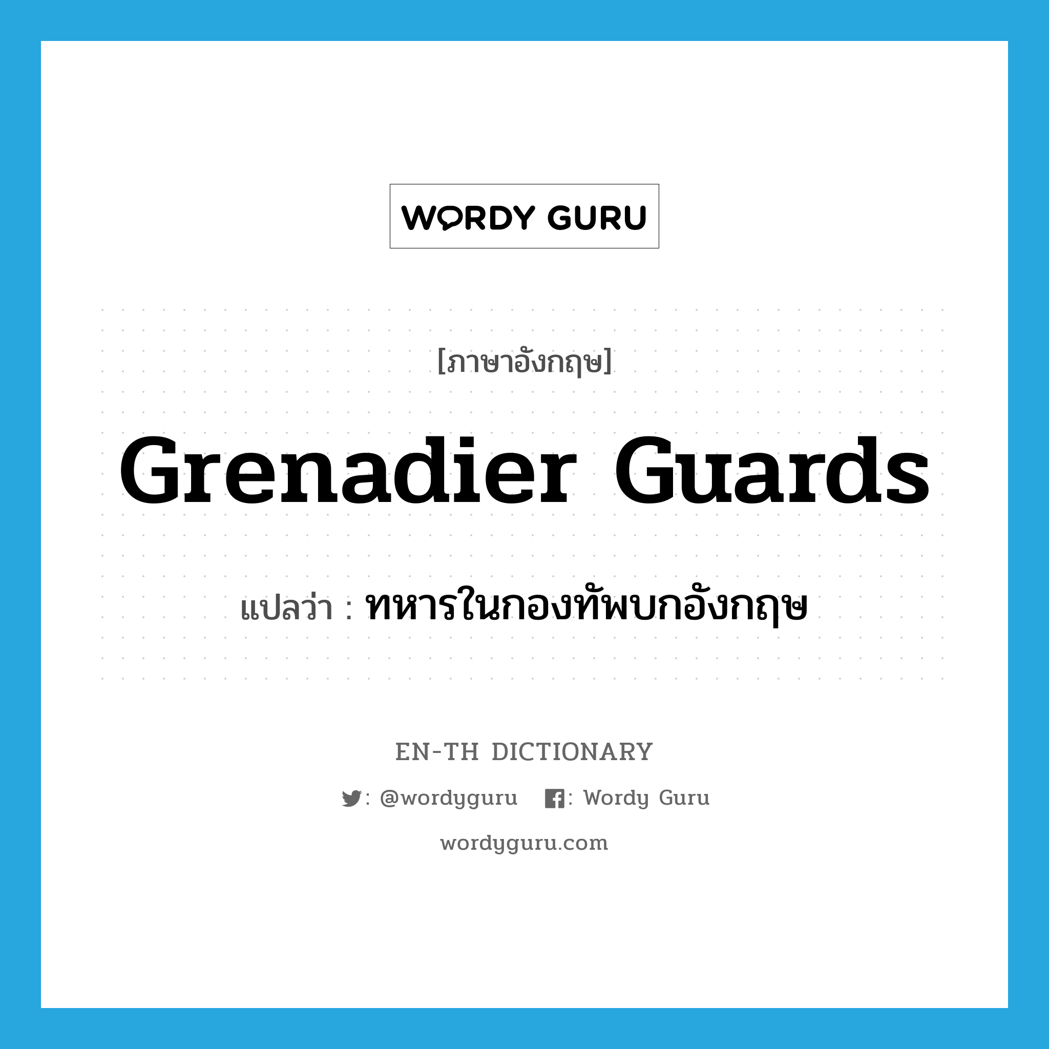 Grenadier Guards แปลว่า?, คำศัพท์ภาษาอังกฤษ Grenadier Guards แปลว่า ทหารในกองทัพบกอังกฤษ ประเภท N หมวด N