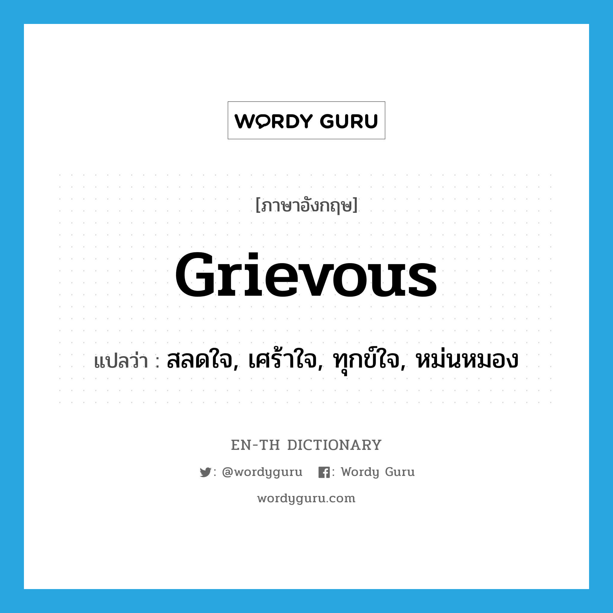 สลดใจ, เศร้าใจ, ทุกข์ใจ, หม่นหมอง ภาษาอังกฤษ?, คำศัพท์ภาษาอังกฤษ สลดใจ, เศร้าใจ, ทุกข์ใจ, หม่นหมอง แปลว่า grievous ประเภท ADJ หมวด ADJ